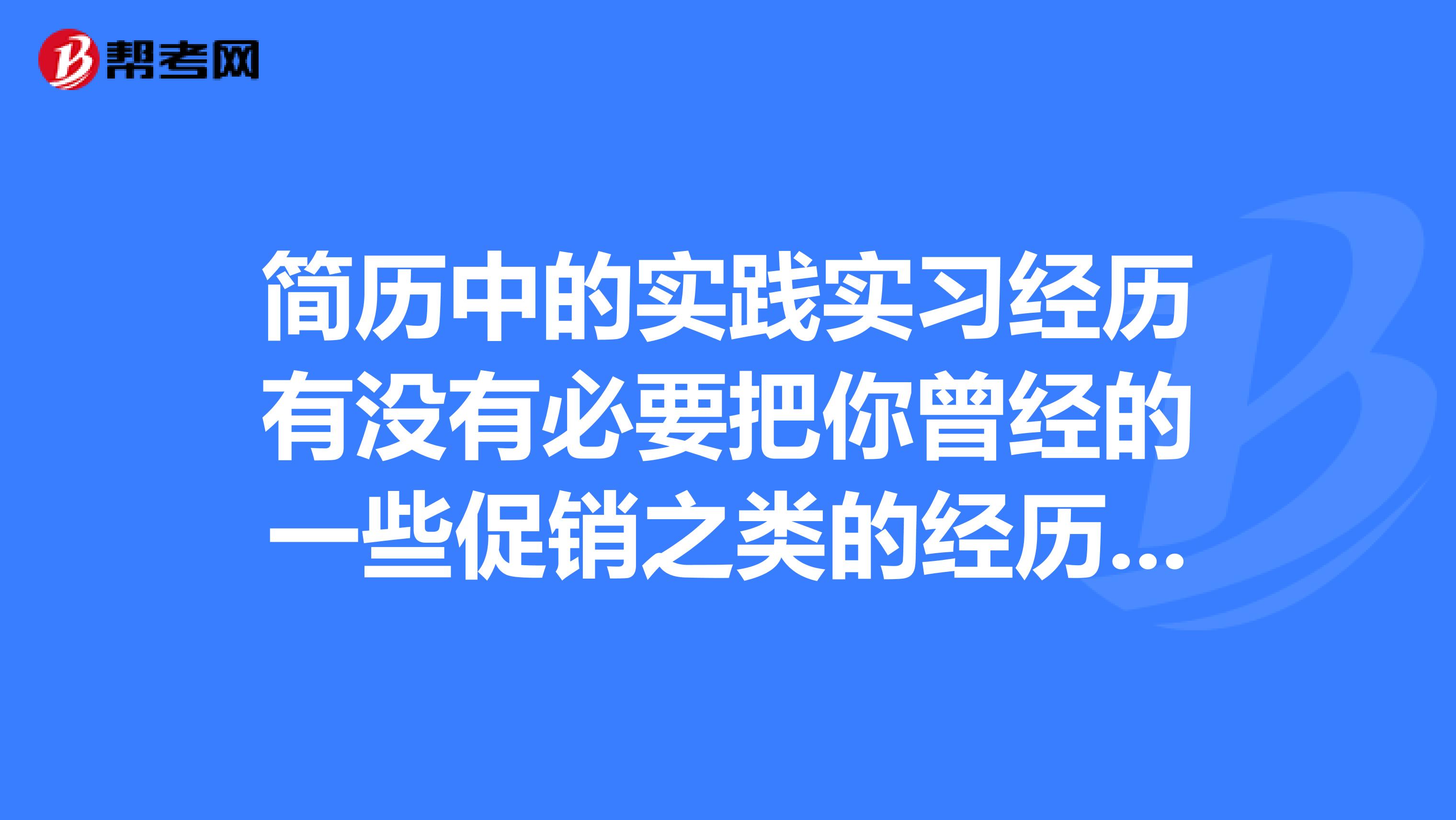 簡歷中的實踐實習經(jīng)歷有沒有必要把你曾經(jīng)的一些促銷之類的經(jīng)歷寫上
