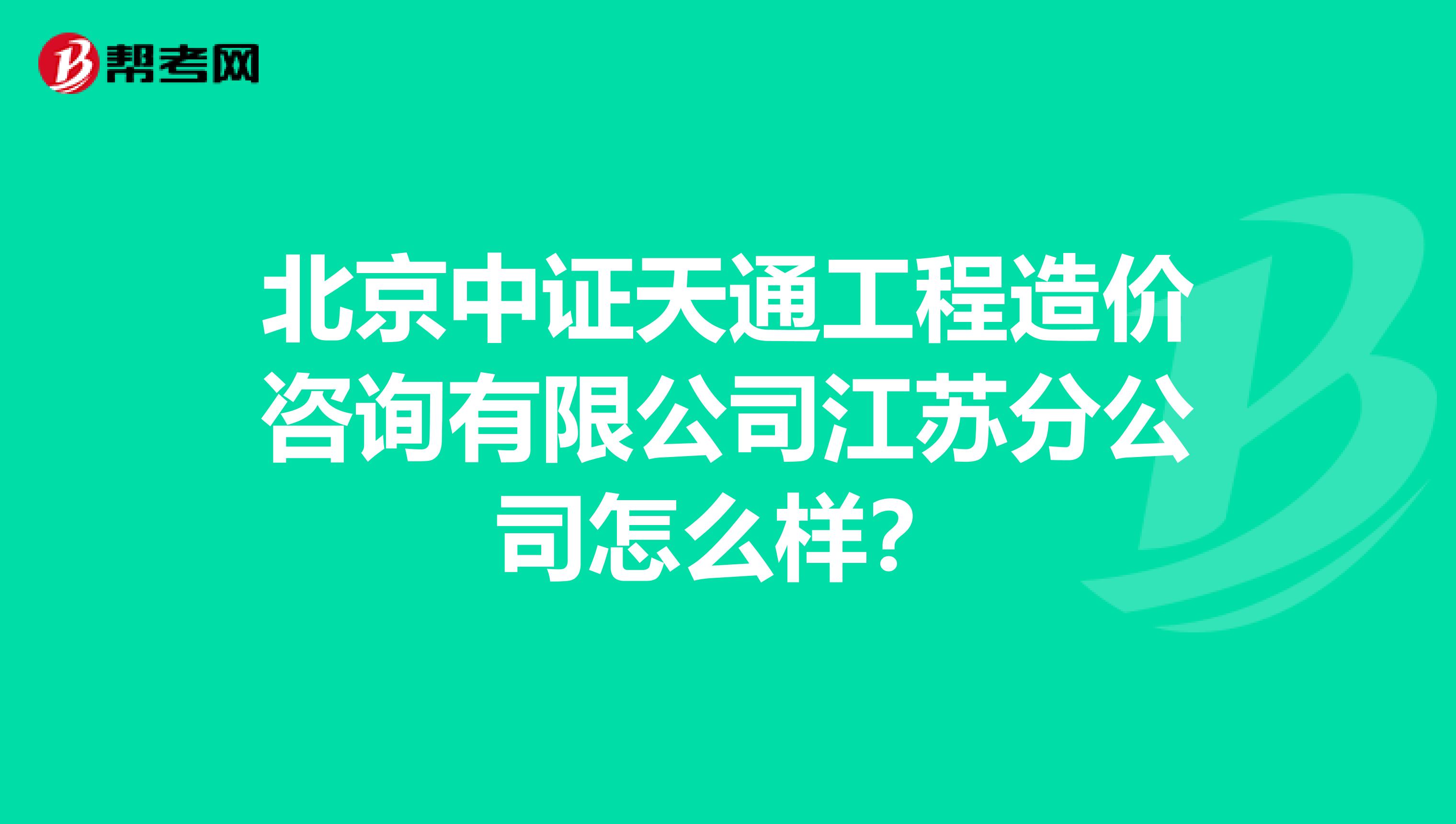 北京中证天通工程造价咨询有限公司江苏分公司怎么样?