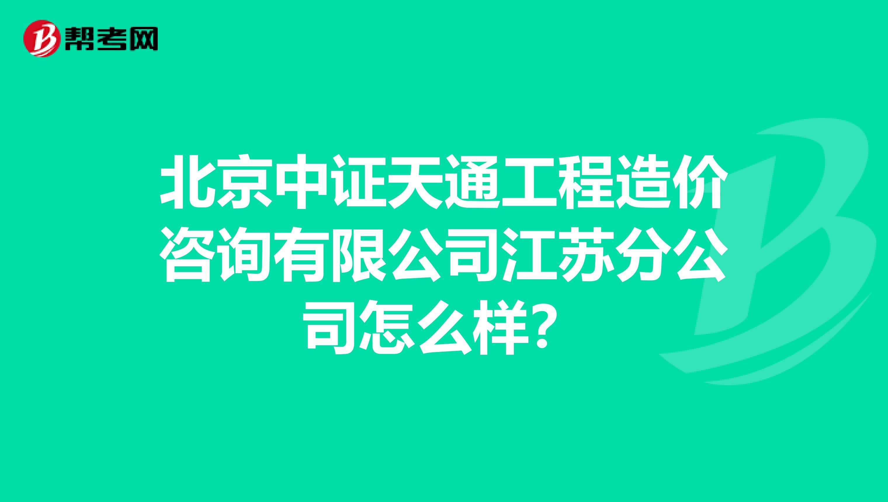 北京中证天通工程造价咨询有限公司江苏分公司怎么样？