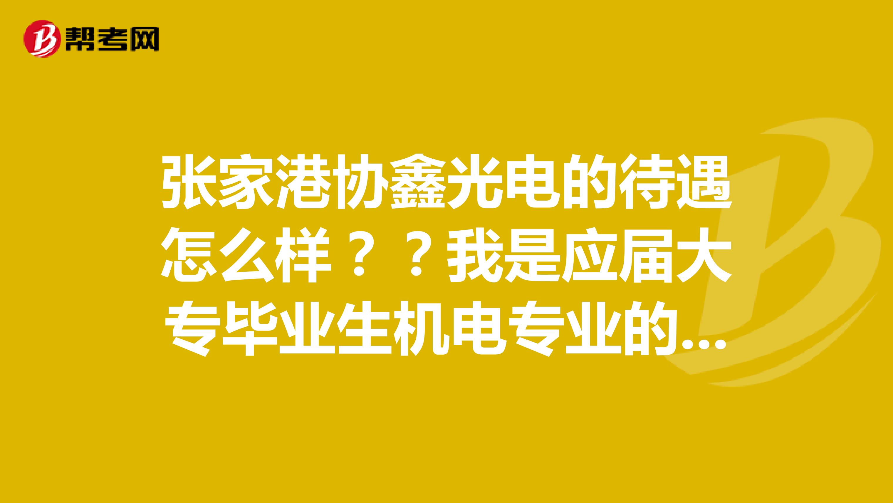 张家港协鑫光电的待遇怎么样??我是应届大专毕业生机电专业的准备去哪里实习。