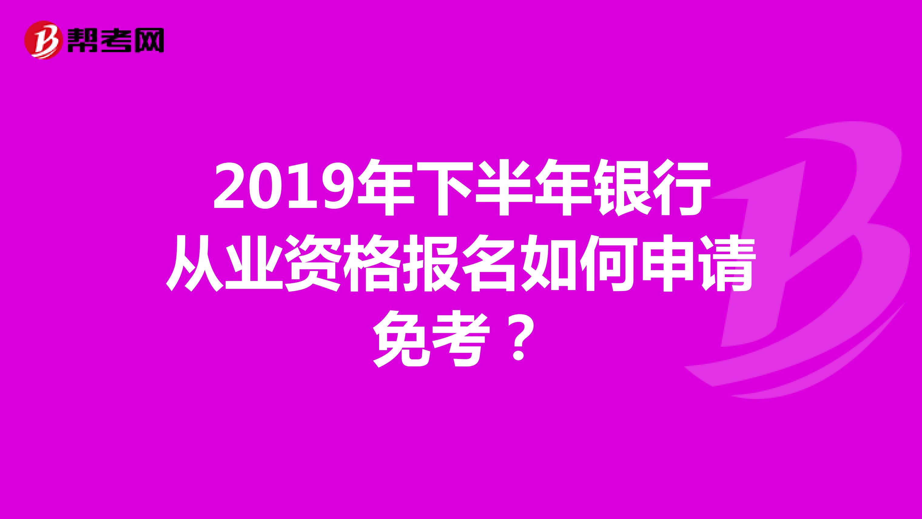 2019年下半年银行从业资格报名如何申请免考?