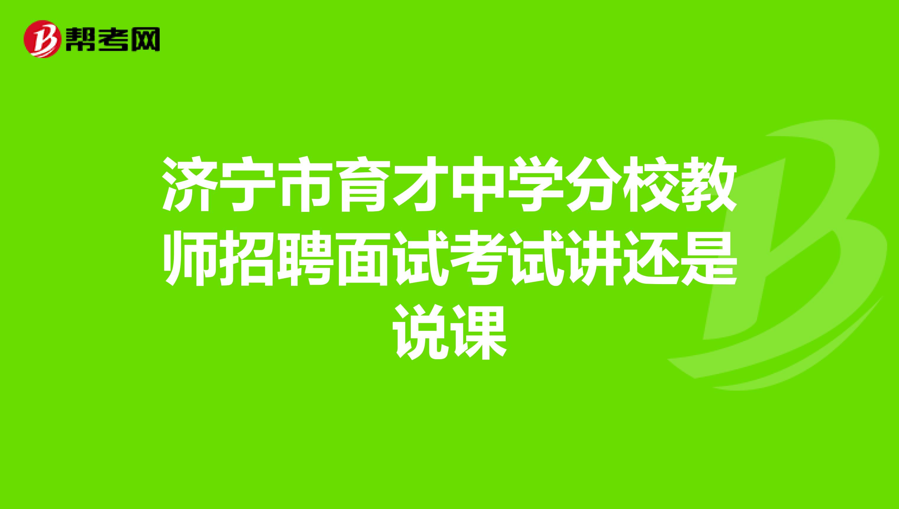 濟(jì)寧市育才中學(xué)分校教師招聘面試考試講還是說(shuō)課