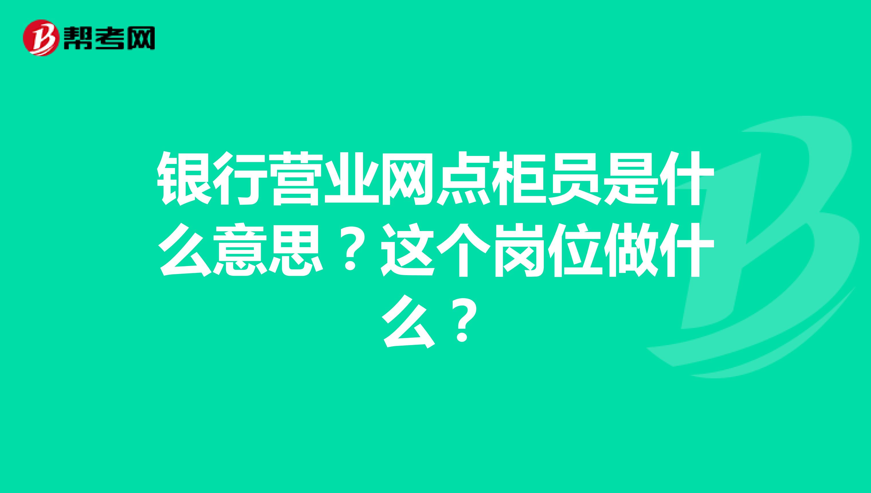 银行营业网点柜员是什么意思?这个岗位做什么?