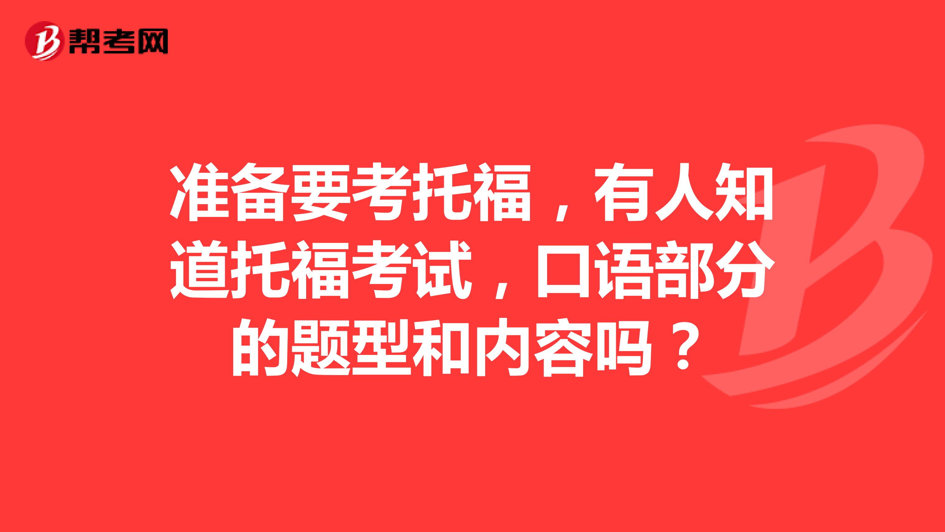 准备要考托福,有人知道托福考试,口语部分的题型和内容吗?