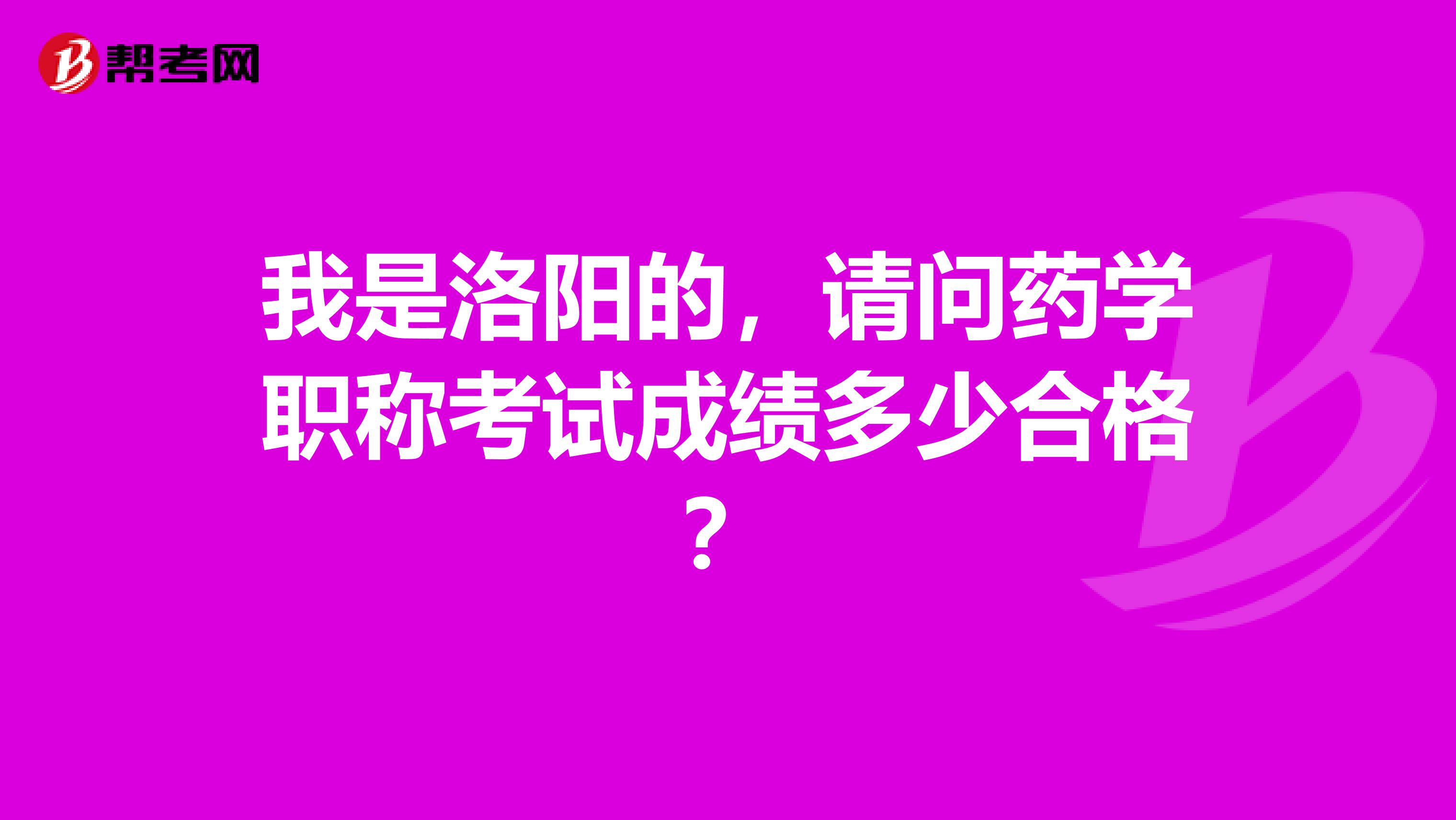 我是洛陽的，請問藥學職稱考試成績多少合格？