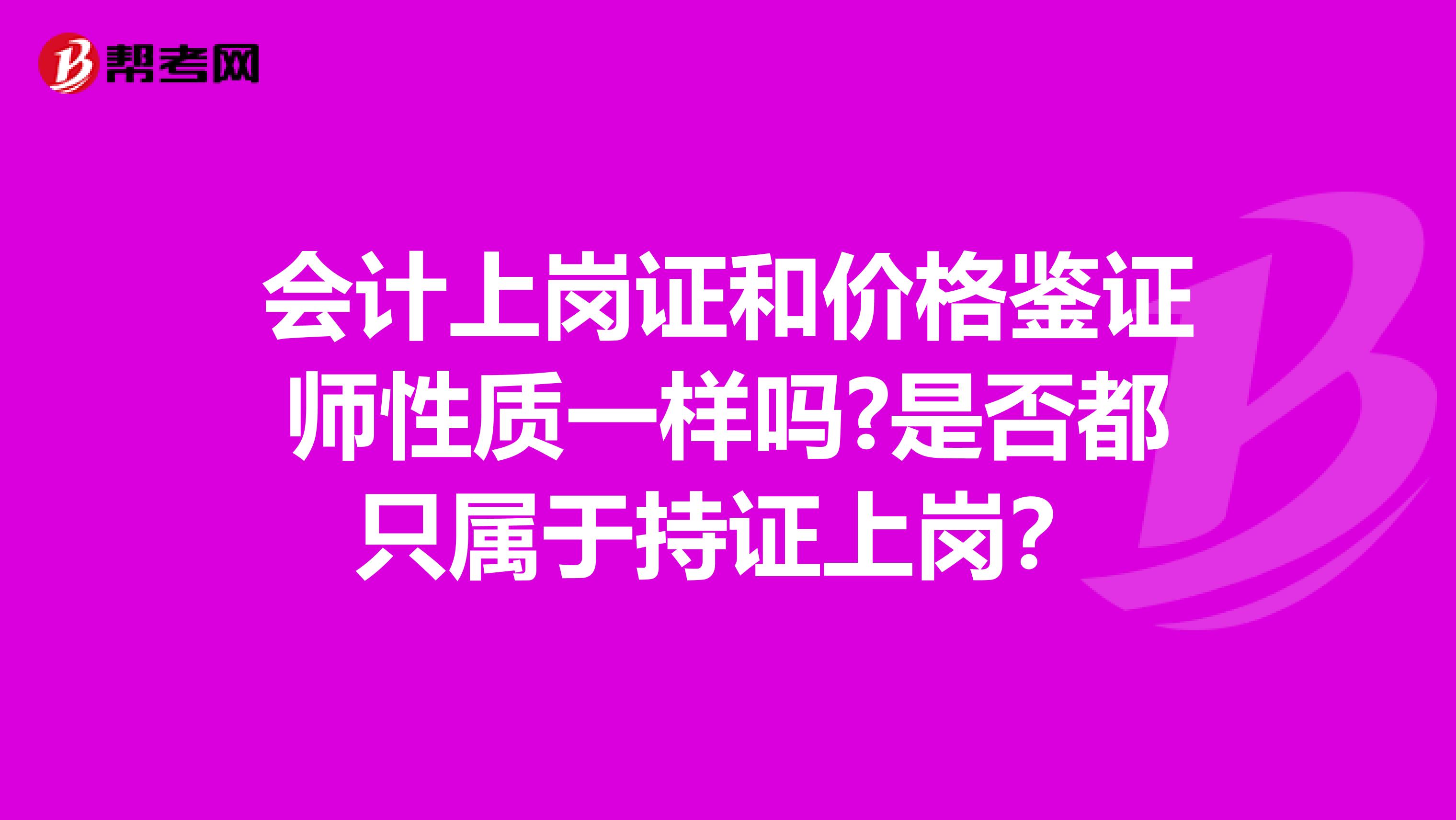 会计上岗证和价格鉴证师性质一样吗?是否都只属于持证上岗?
