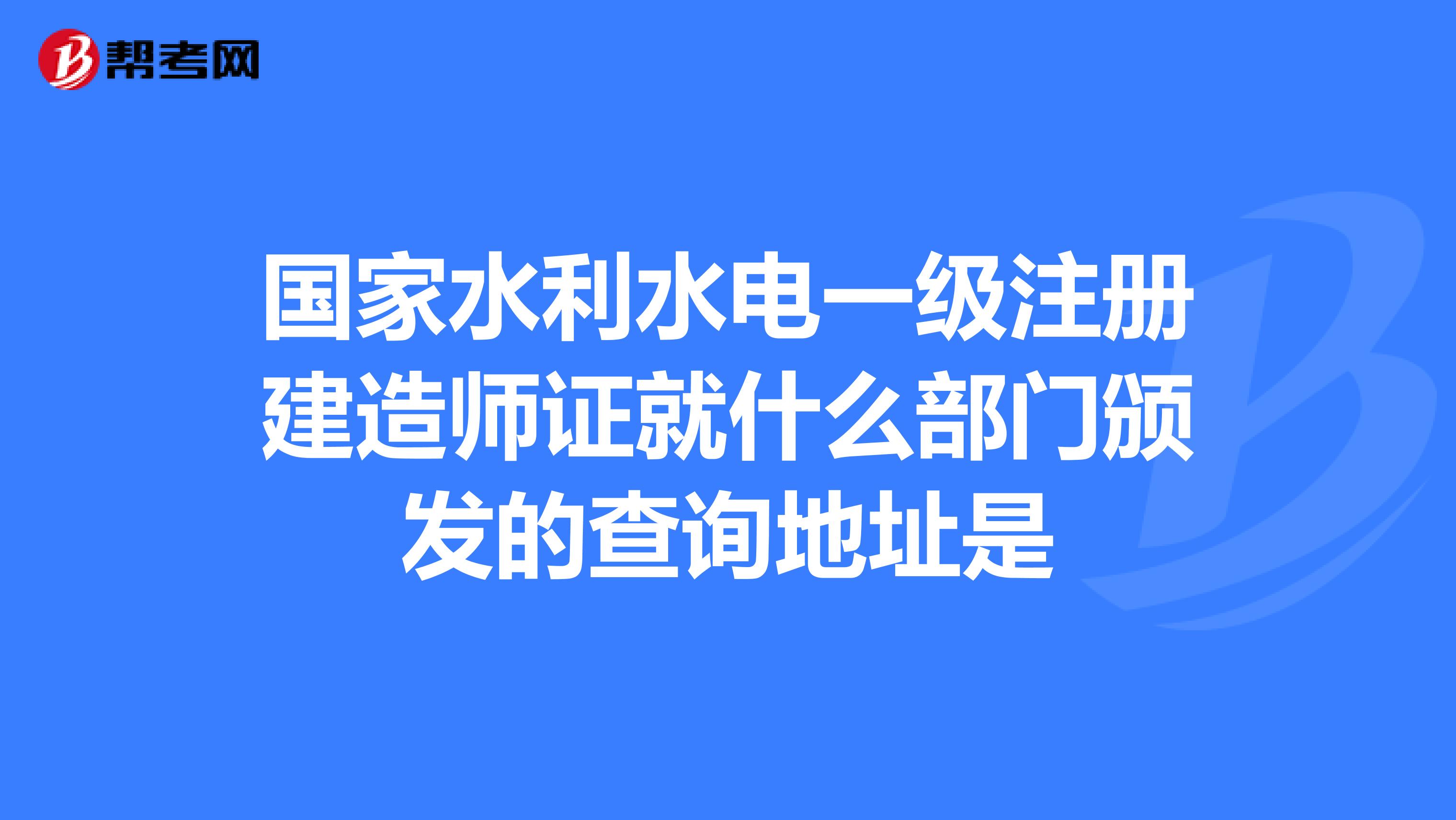 国家水利水电一级注册建造师证就什么部门颁发的查询地址是