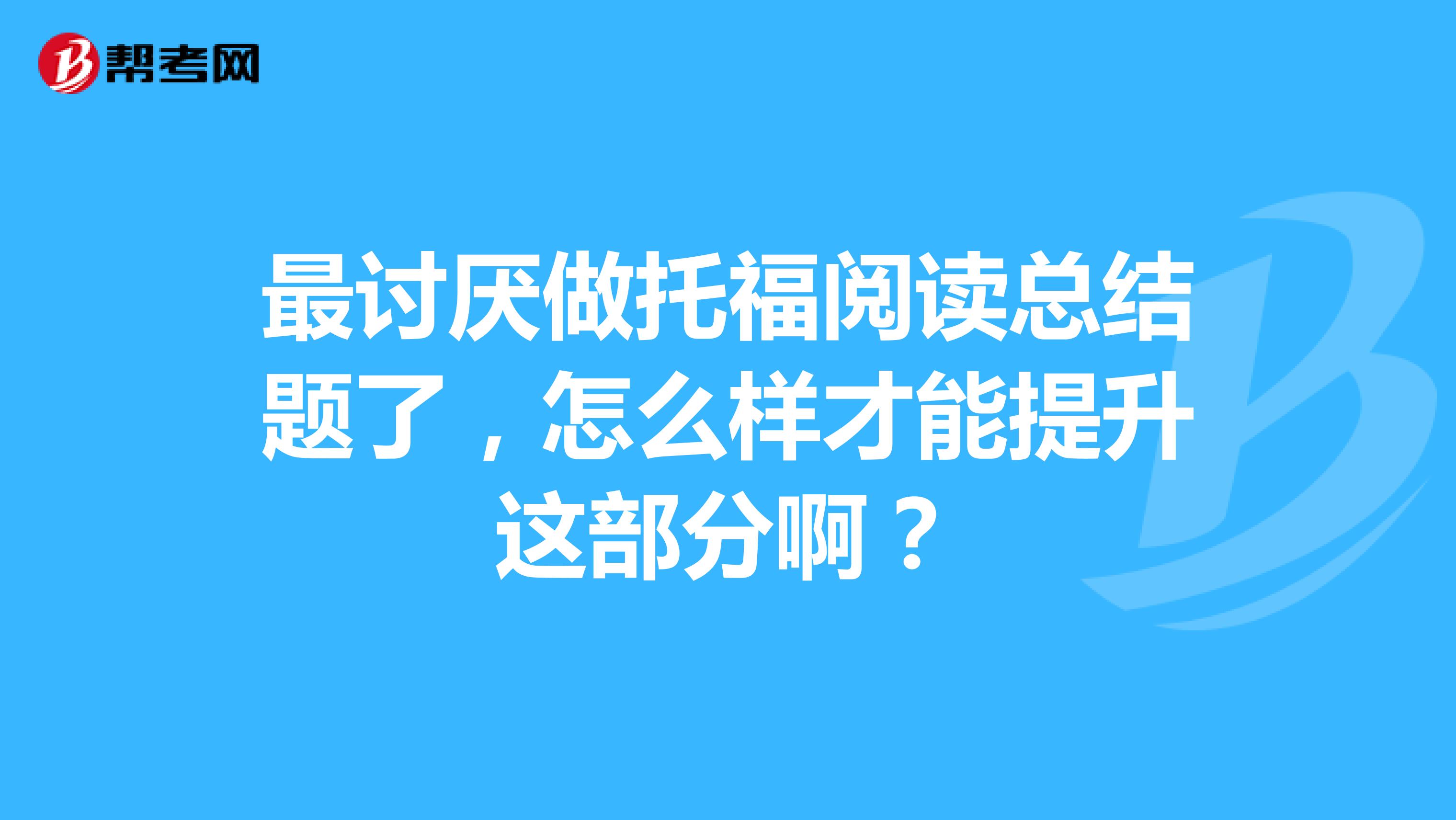 最讨厌做托福阅读总结题了,怎么样才能提升这部分啊?