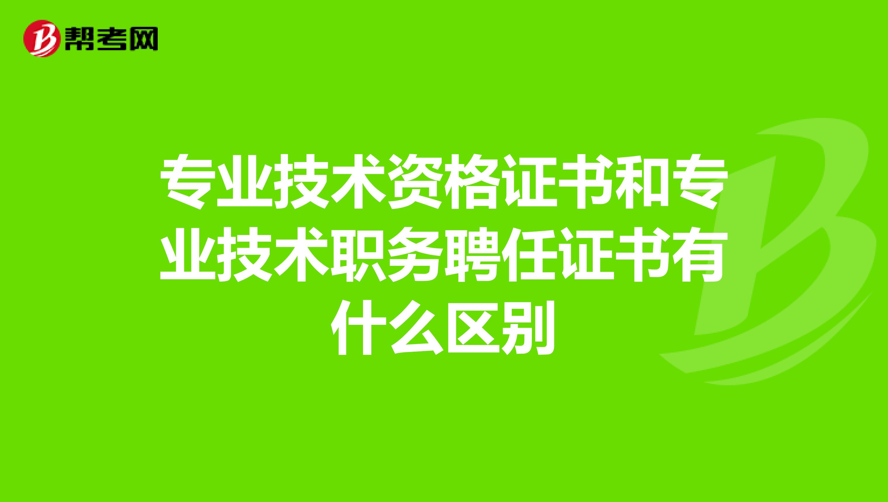 专业技术资格证书和专业技术职务聘任证书有什么区别
