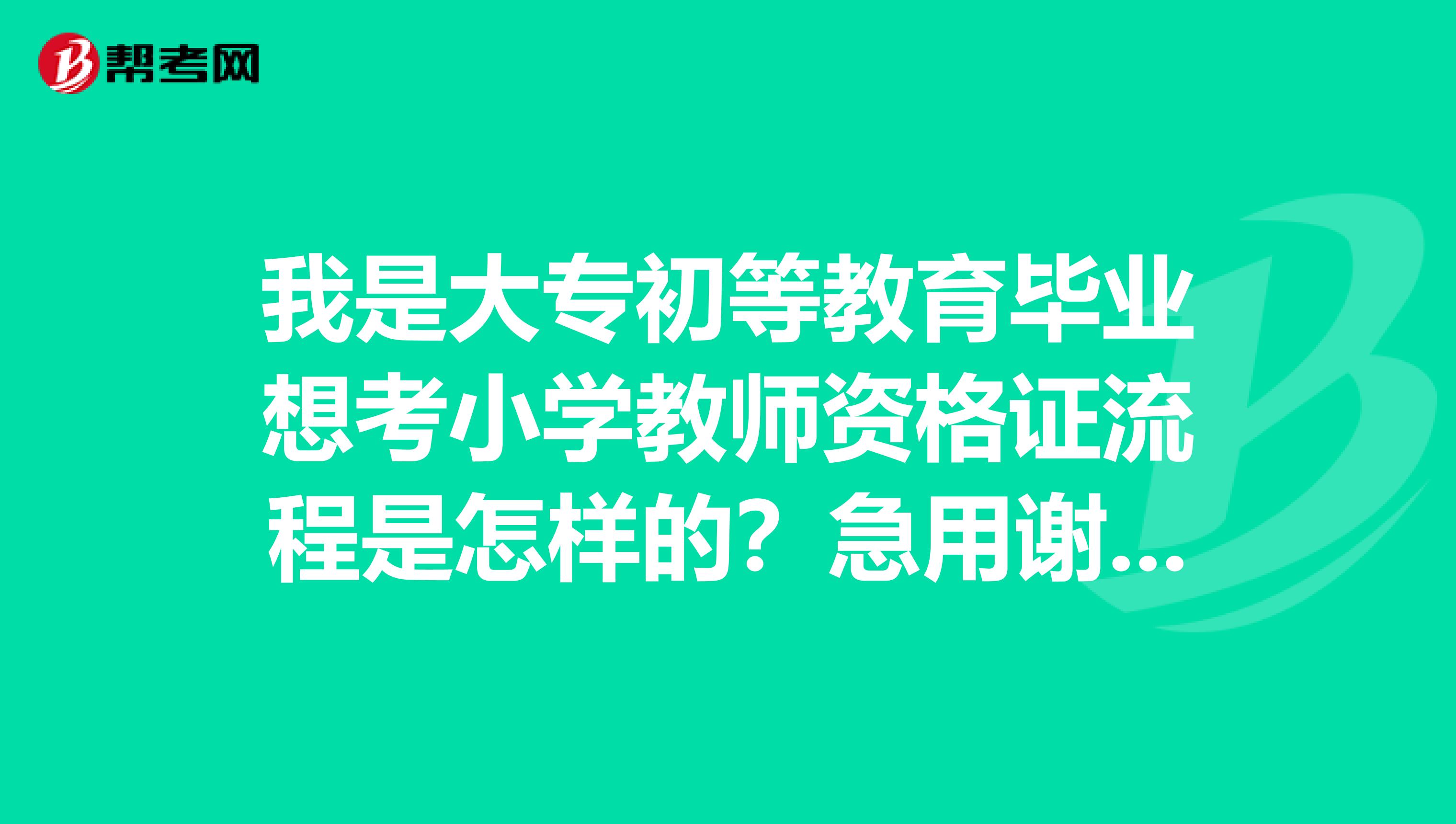 我是大专初等教育毕业想考小学教师资格证流程是怎样的？急用谢谢。。。