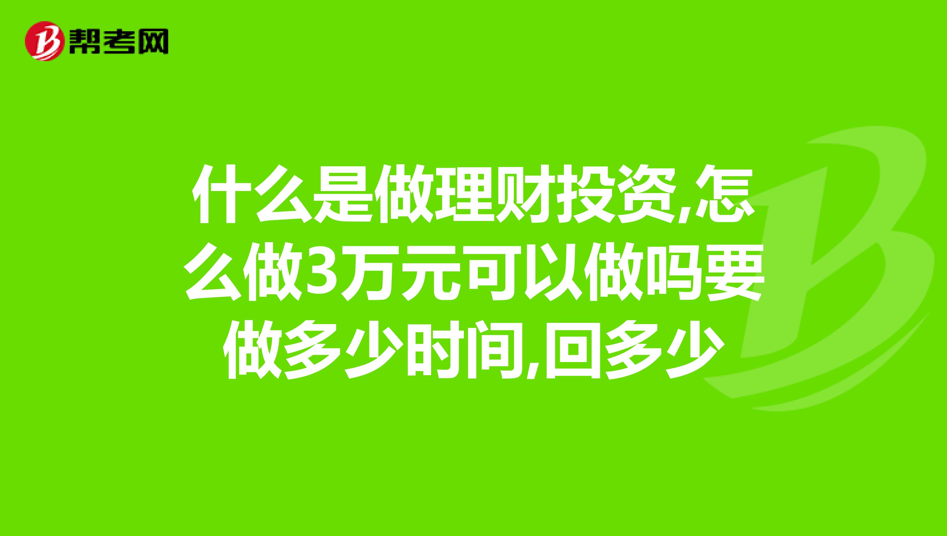 什么是做理财投资,怎么做3万元可以做吗要做多少时间,回多少