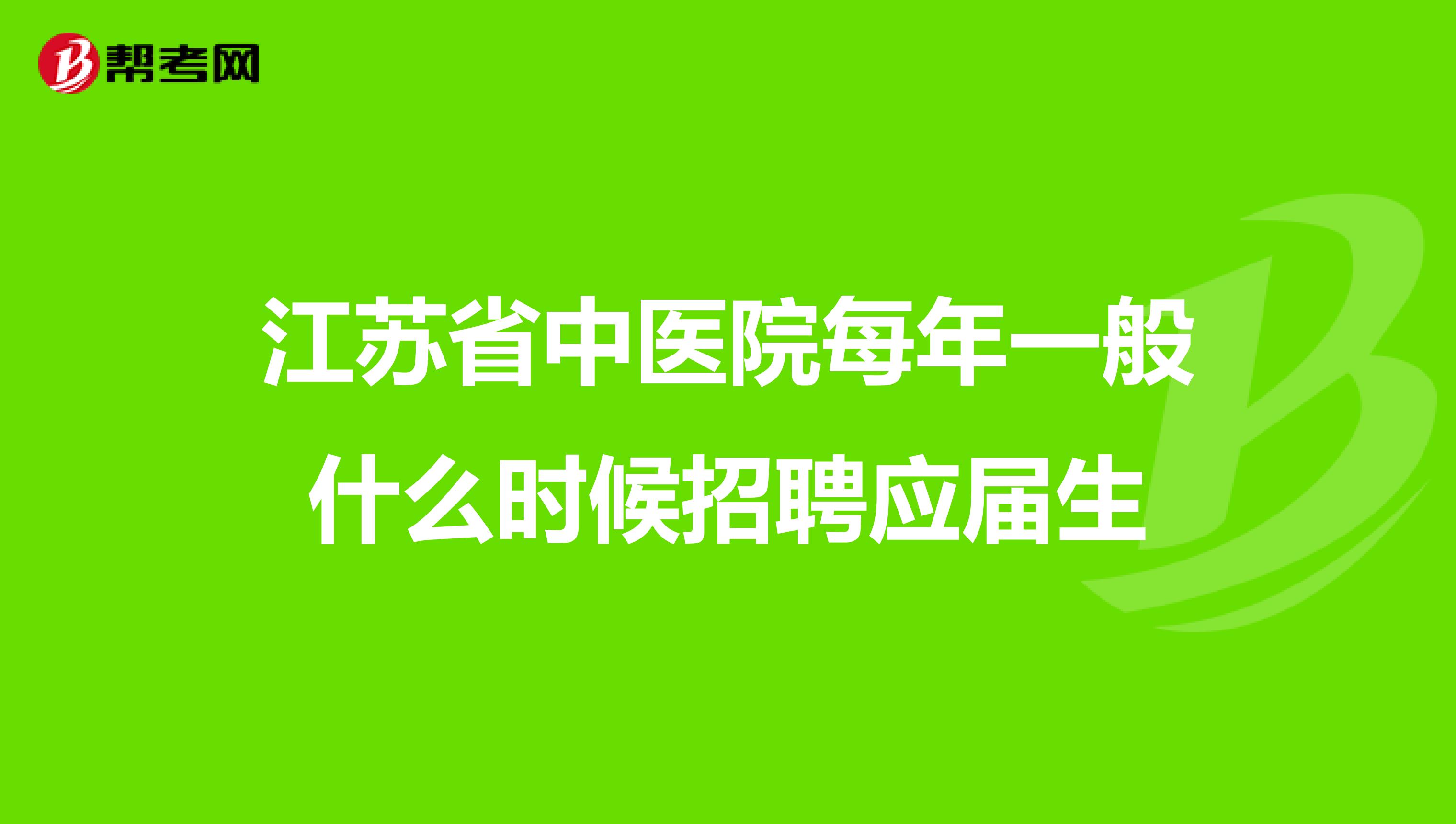 江苏省中医院每年一般什么时候招聘应届生
