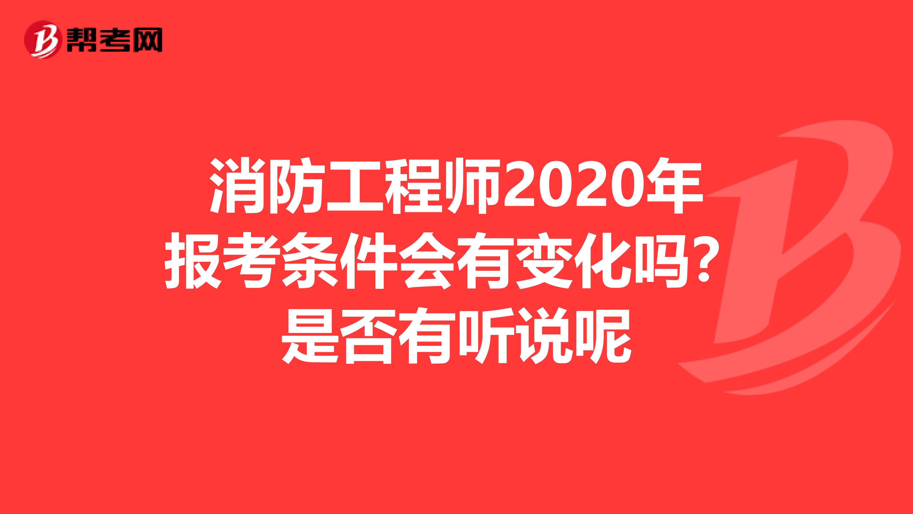 消防工程师2020年报考条件会有变化吗？是否有听说呢