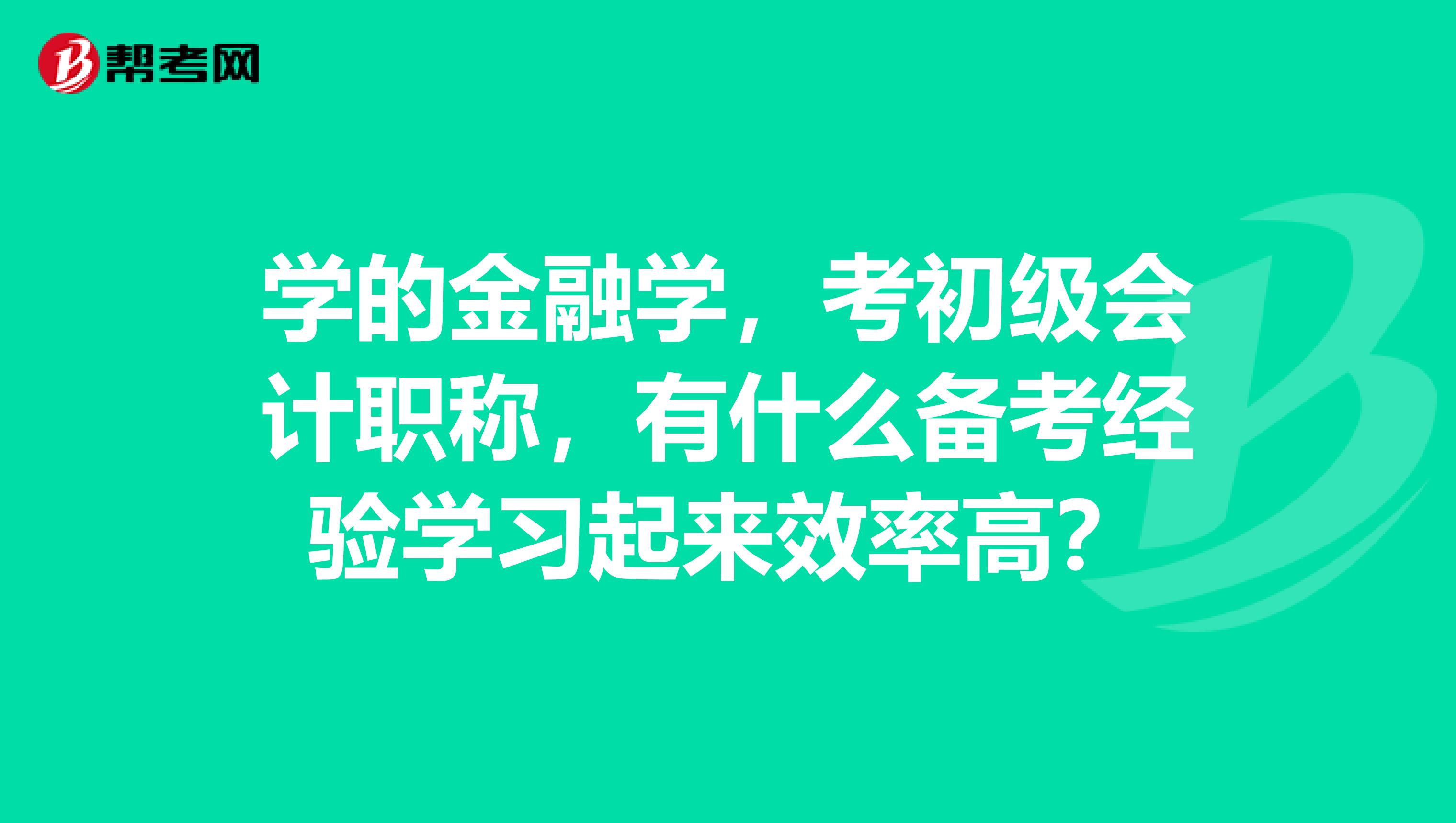 学的金融学，考初级会计职称，有什么备考经验学习起来效率高？