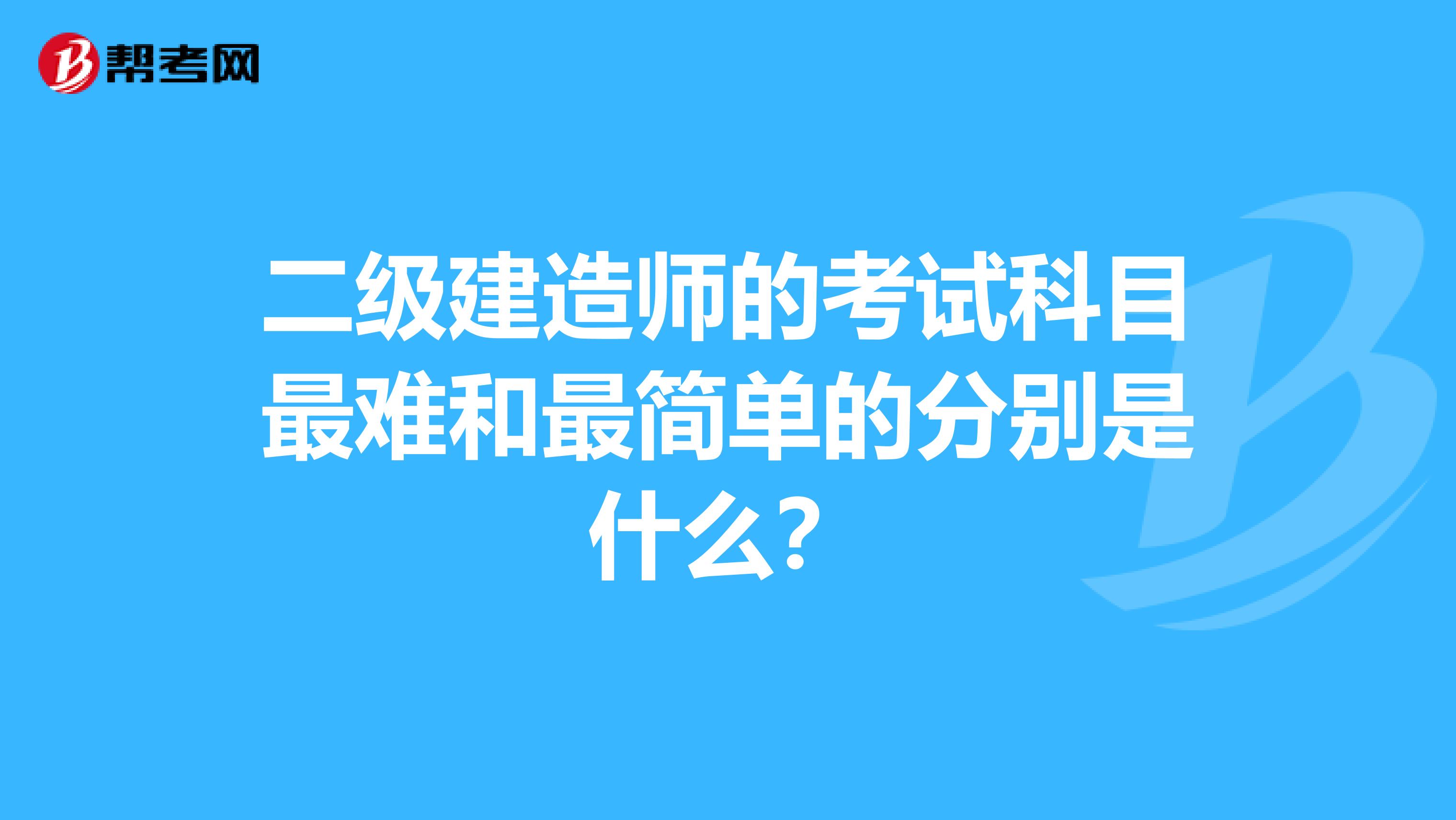 二级建造师的考试科目最难和最简单的分别是什么？