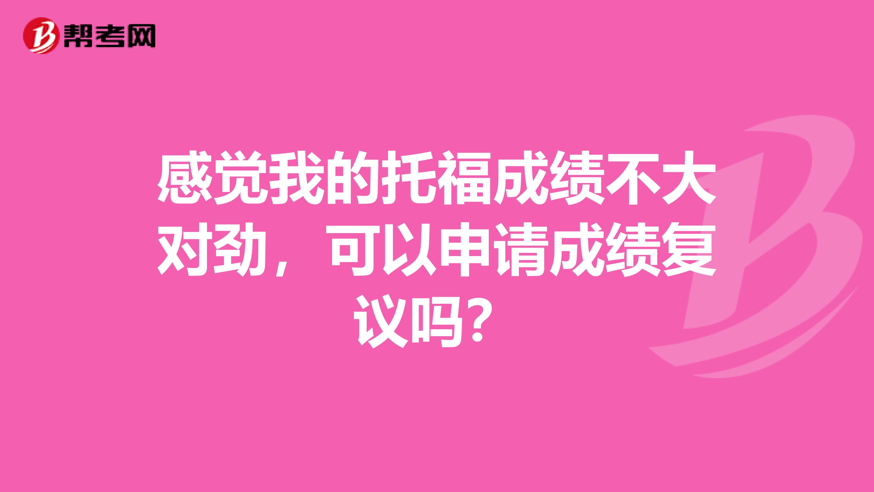 感觉我的托福成绩不大对劲，可以申请成绩复议吗？