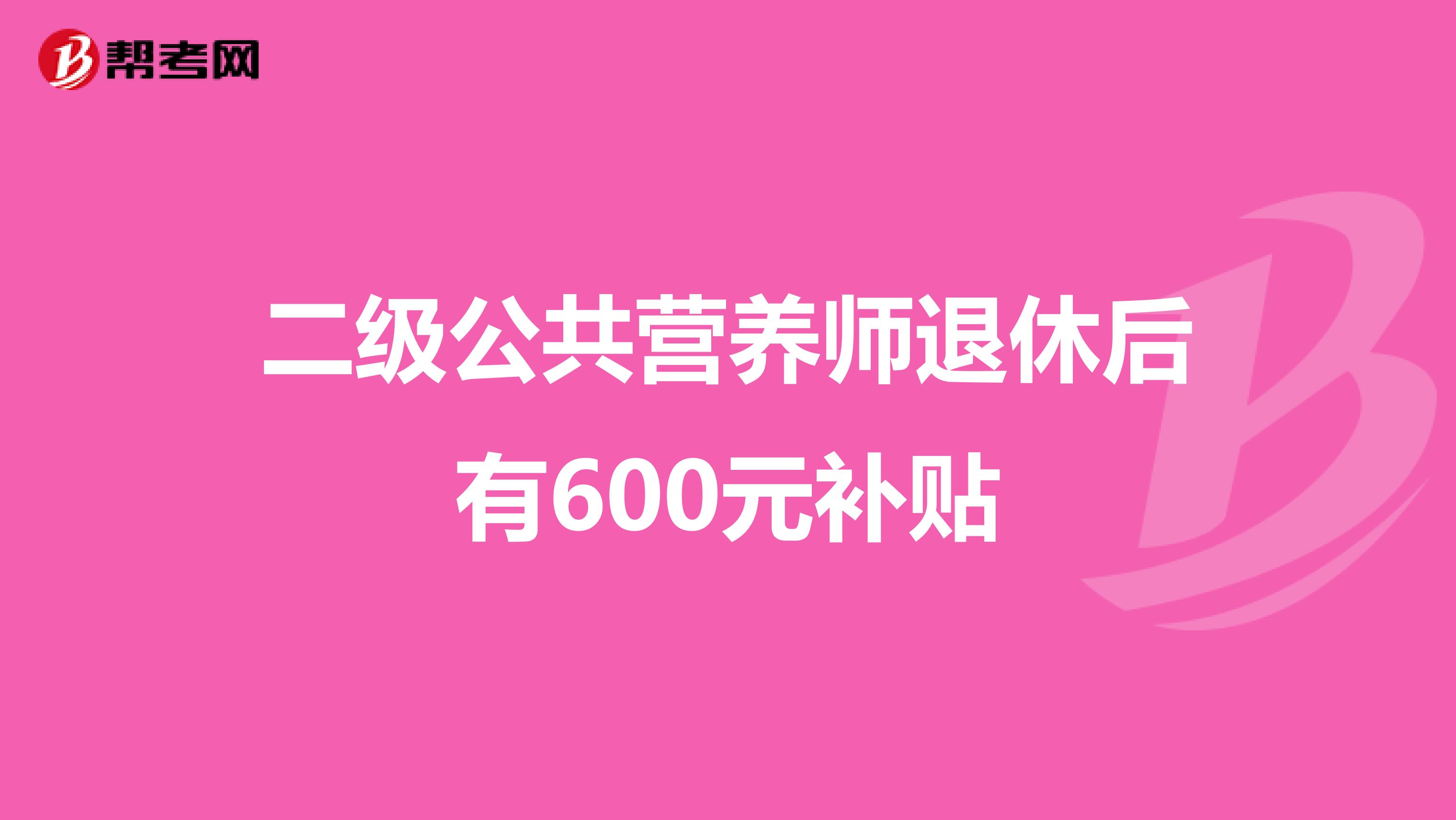 二级公共营养师退休后有600元补贴