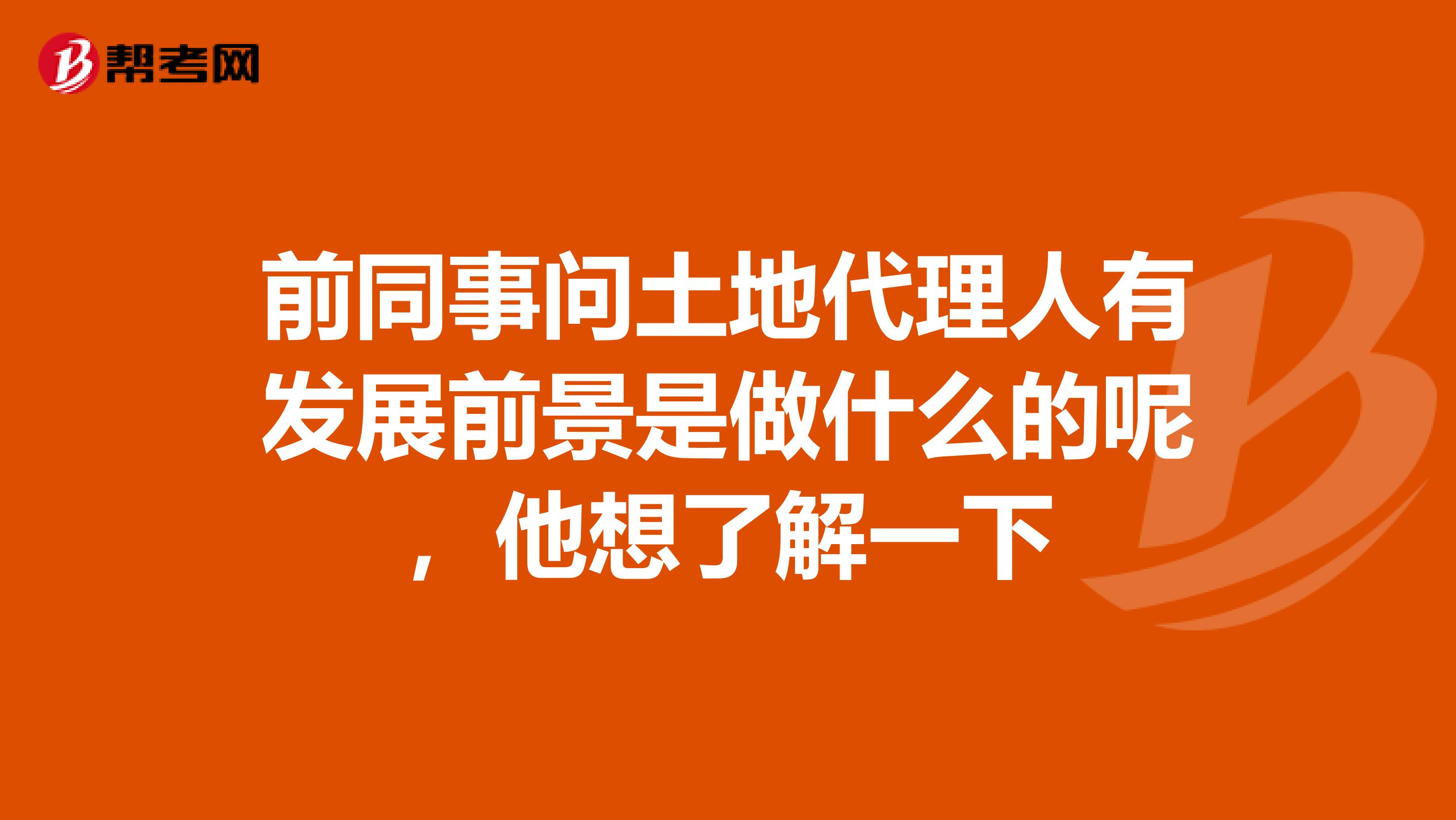 前同事问土地代理人有发展前景是做什么的呢,他想了解一下