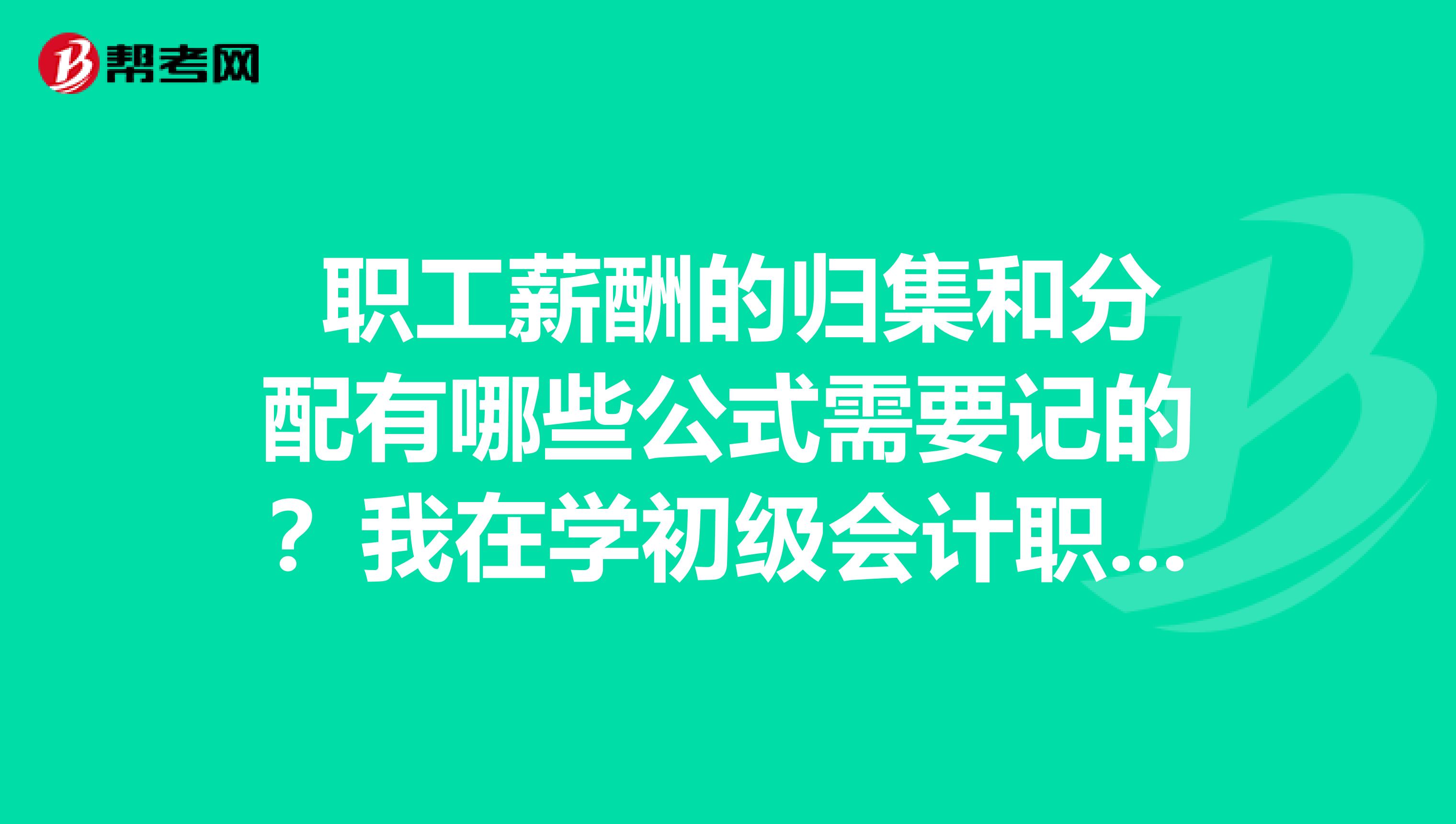  职工薪酬的归集和分配有哪些公式需要记的？我在学初级会计职称的