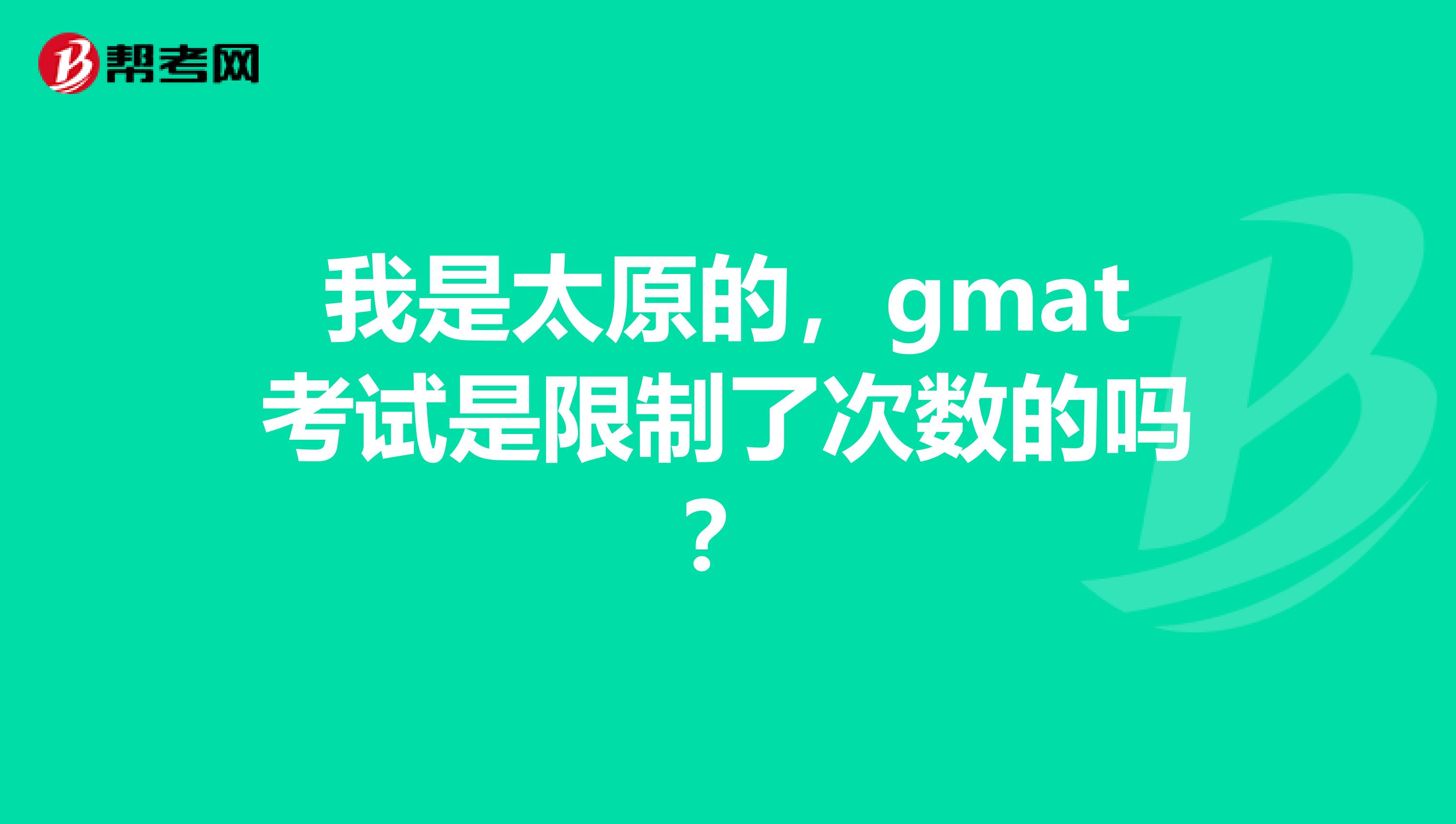 我是太原的，gmat考试是限制了次数的吗？