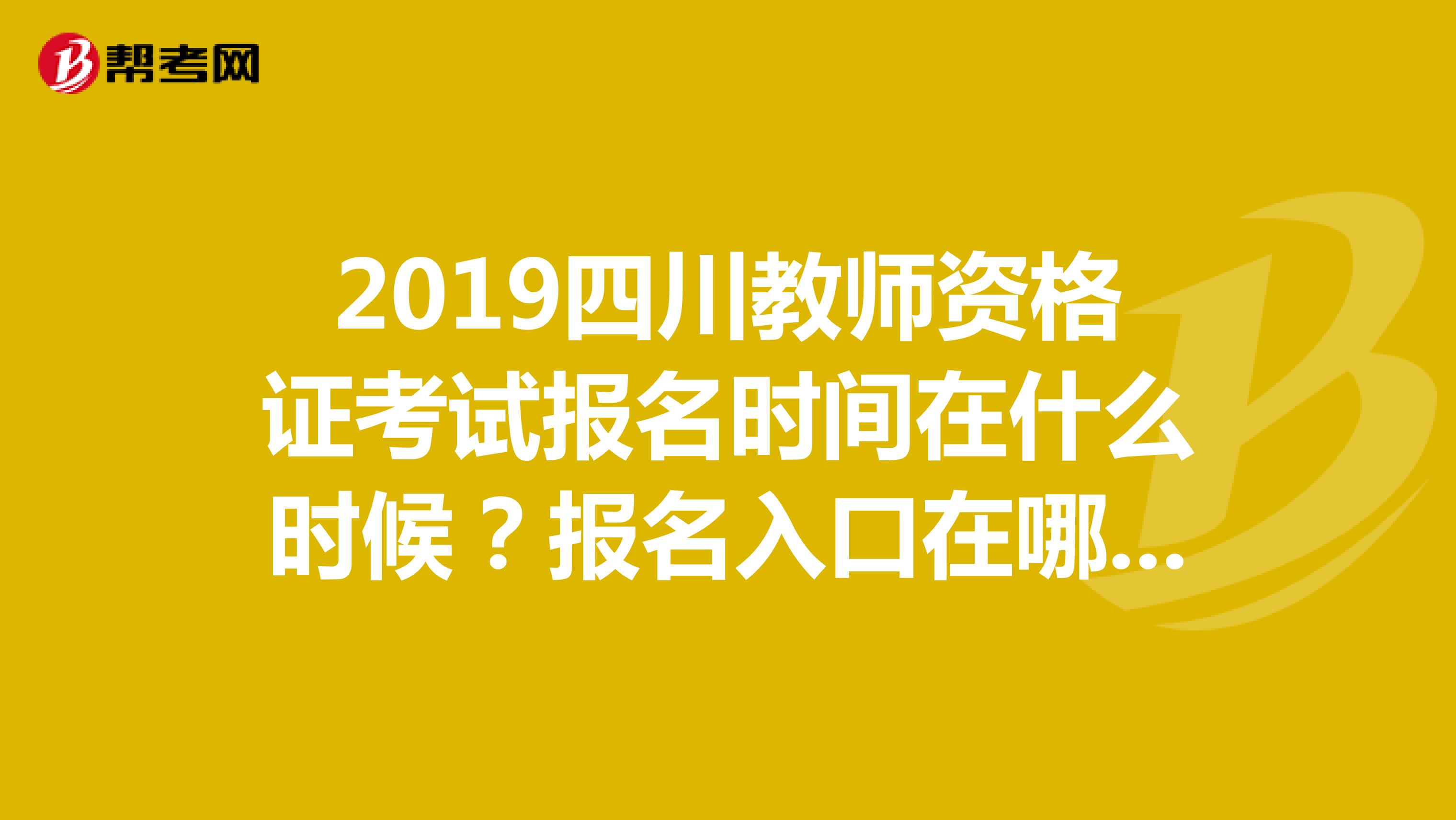 2019四川教师资格证考试报名时间在什么时候？报名入口在哪里呢？