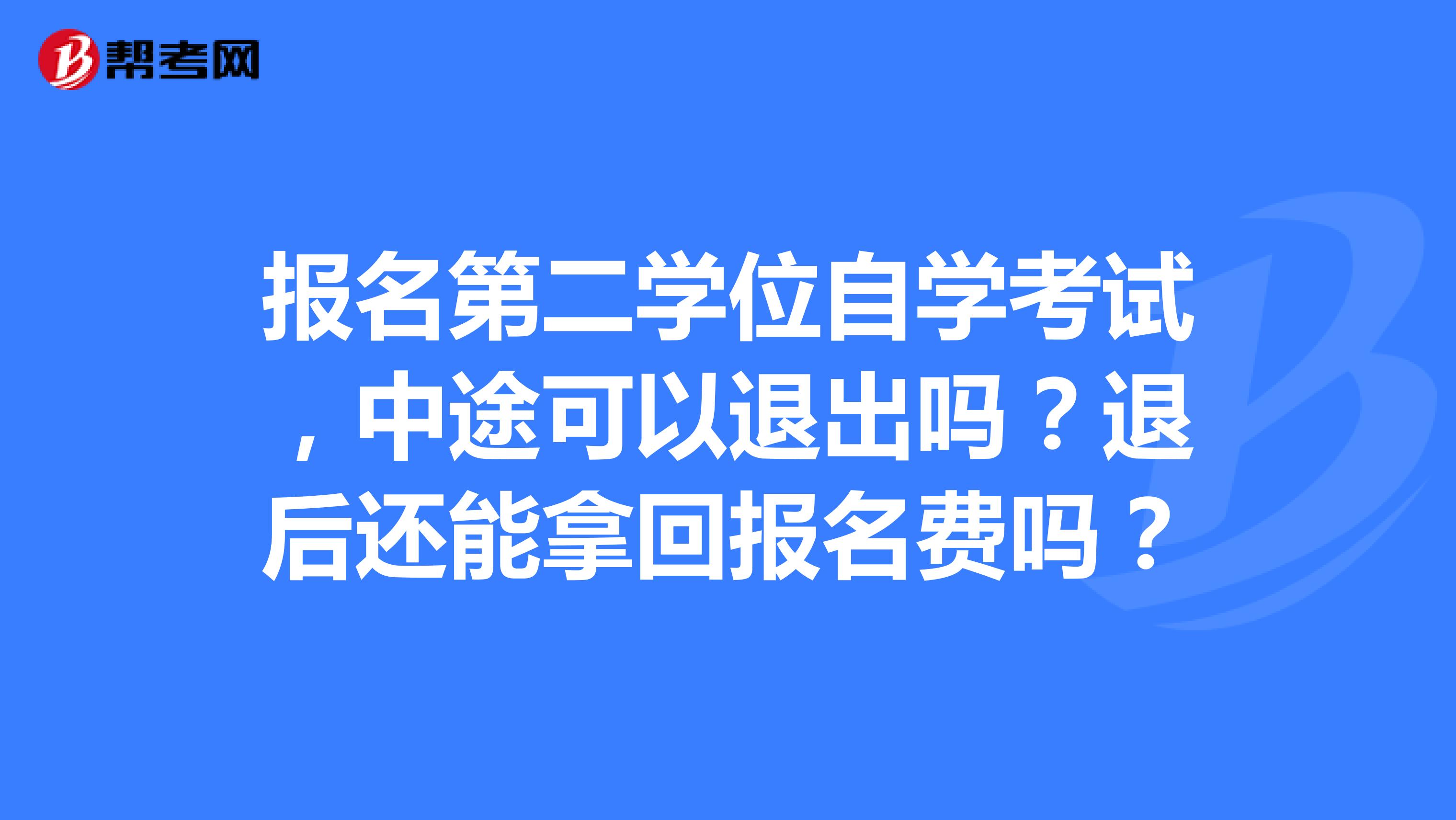 报名第二学位自学考试，中途可以退出吗？退后还能拿回报名费吗？