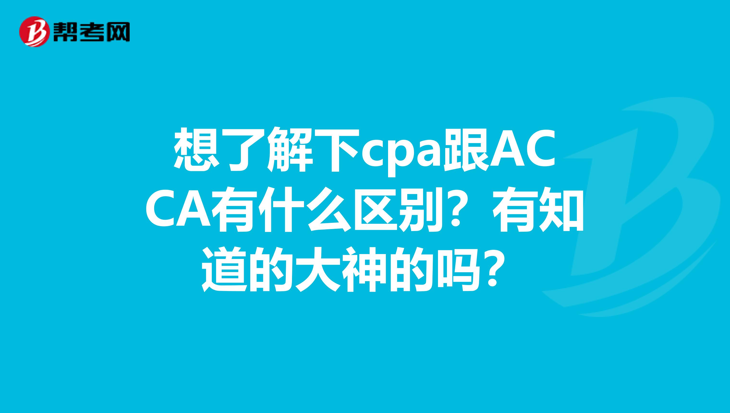 想了解下cpa跟ACCA有什么区别？有知道的大神的吗？