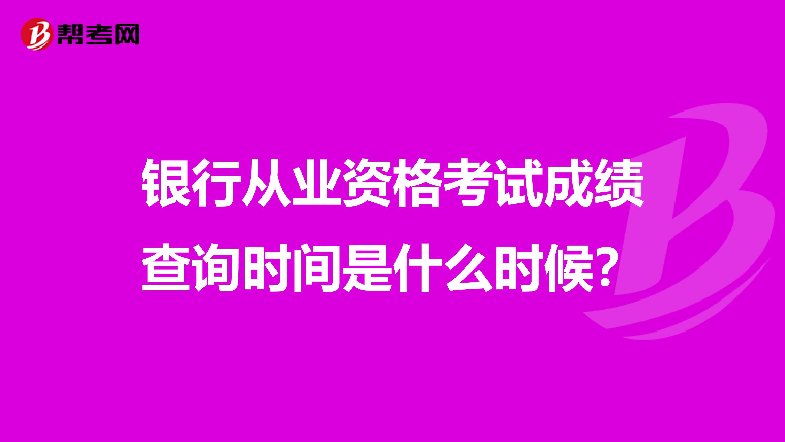 银行从业资格考试成绩查询时间是什么时候？