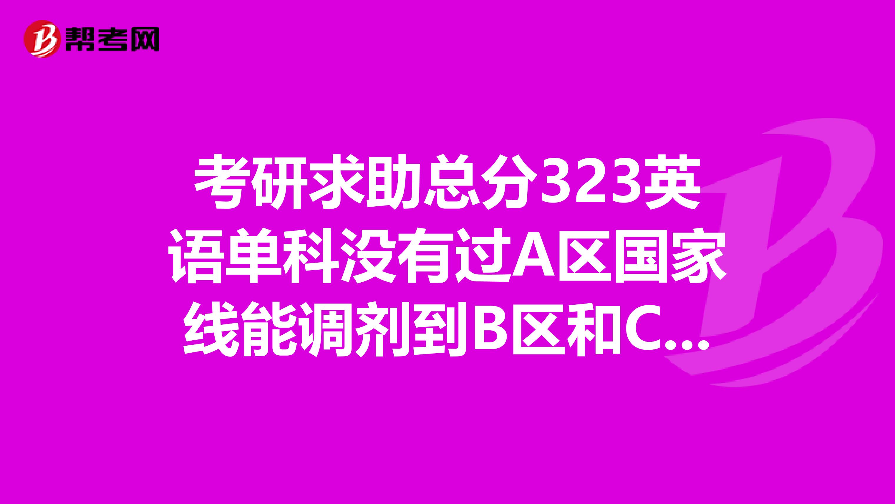 考研求助總分323英語單科沒有過A區國家線能調劑到B區和C區哪些學校