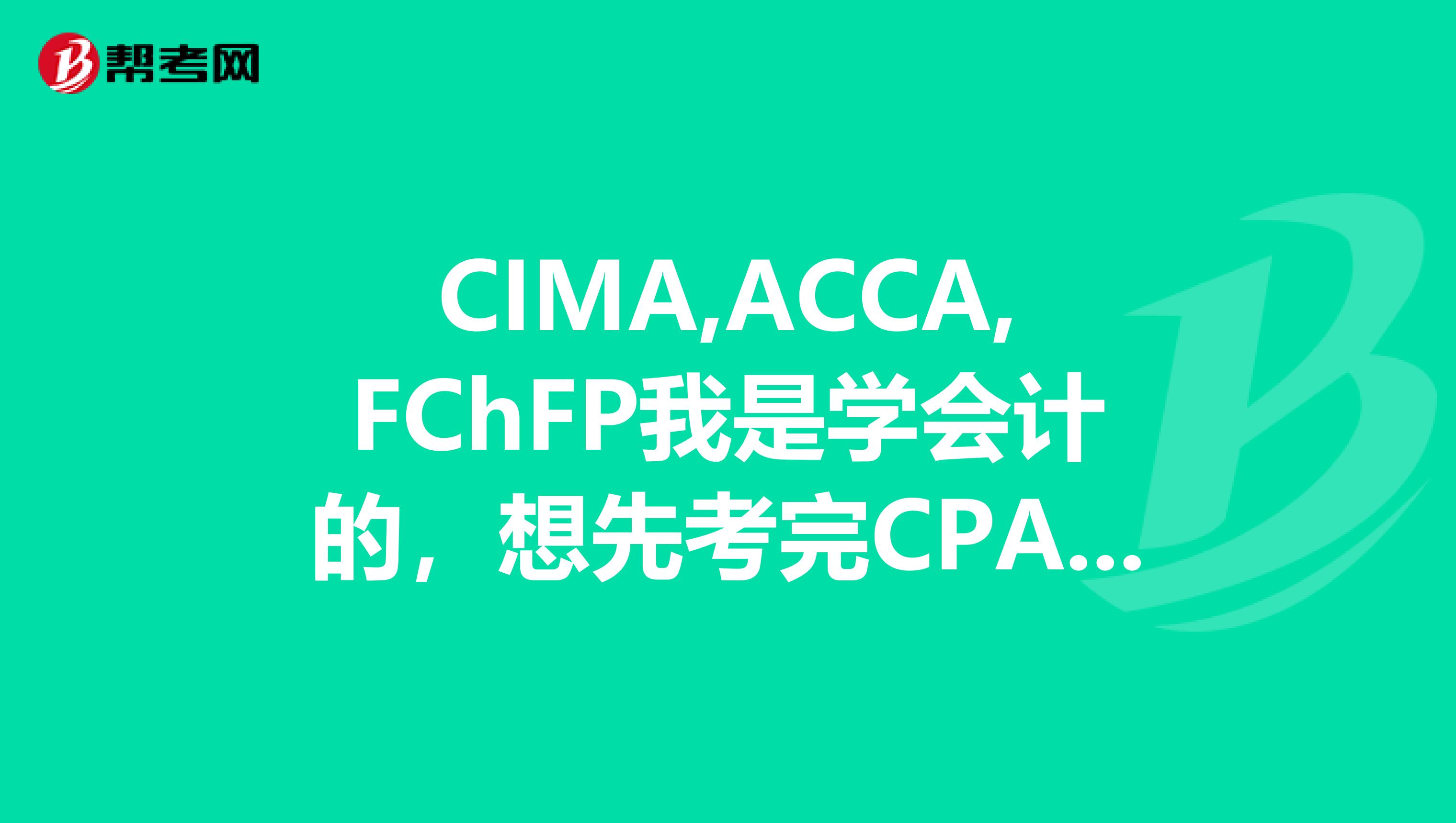CIMA,ACCA,FChFP我是學(xué)會計的，想先考完CPA然后在考一個證，哪個認(rèn)可度和含金量更高呢，