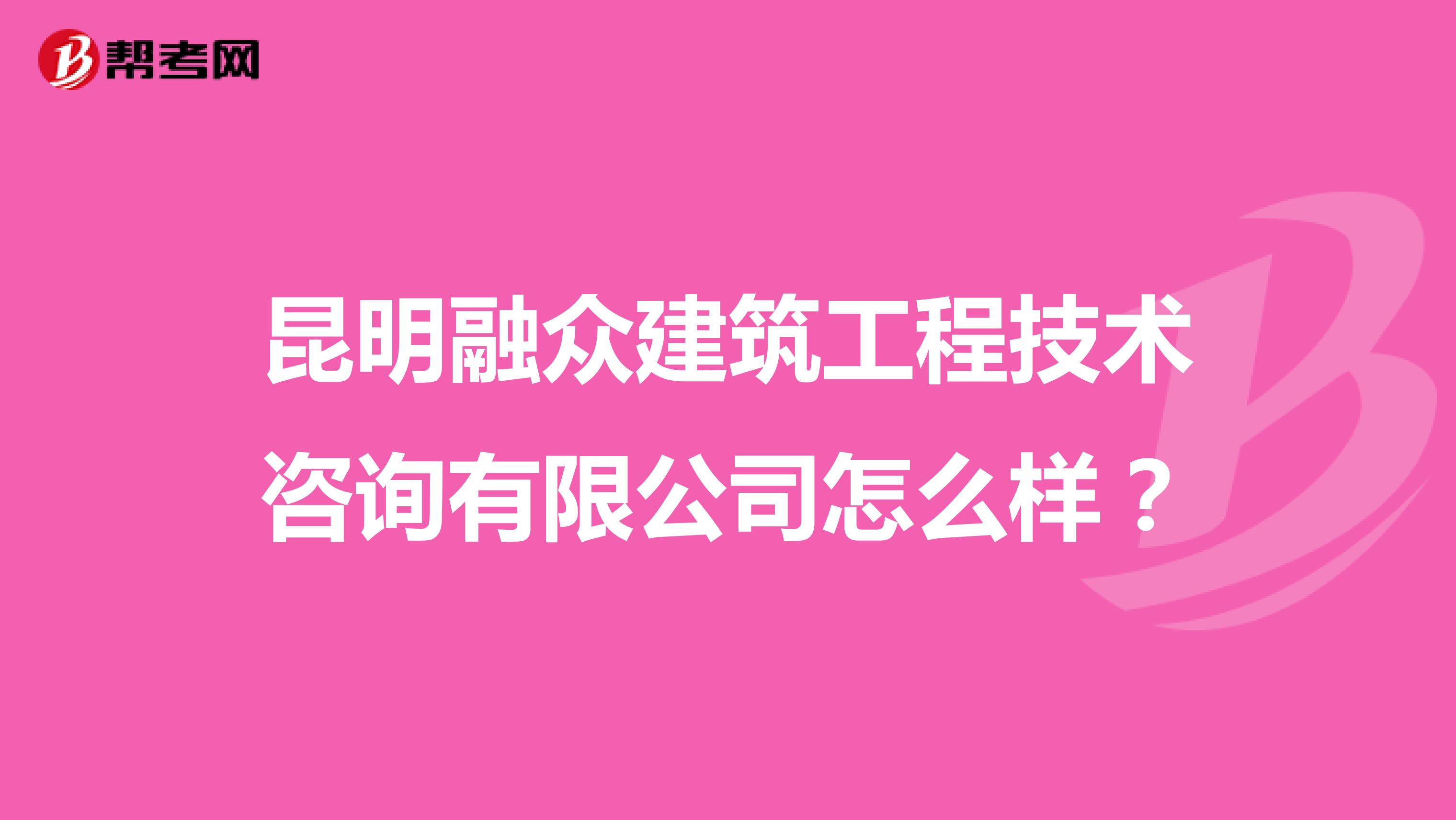 昆明融众建筑工程技术咨询有限公司怎么样？
