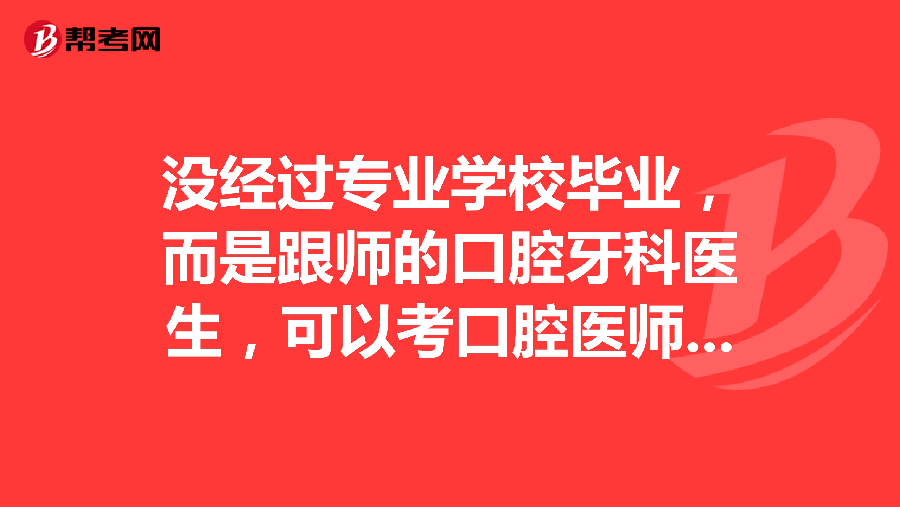 没经过专业学校毕业，而是跟师的口腔牙科医生，可以考口腔医师吗？