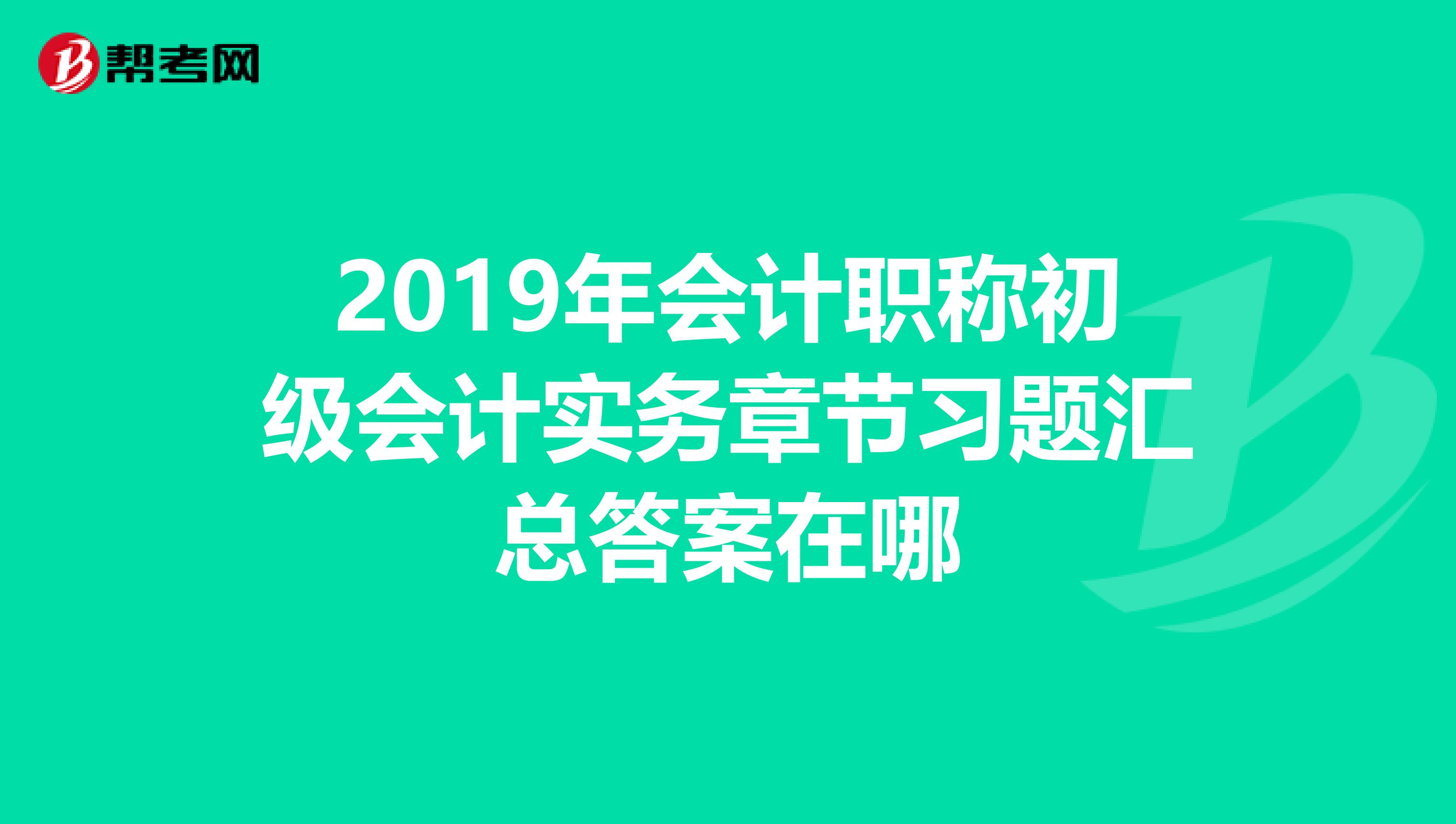 2019年会计职称初级会计实务章节习题汇总答案在哪