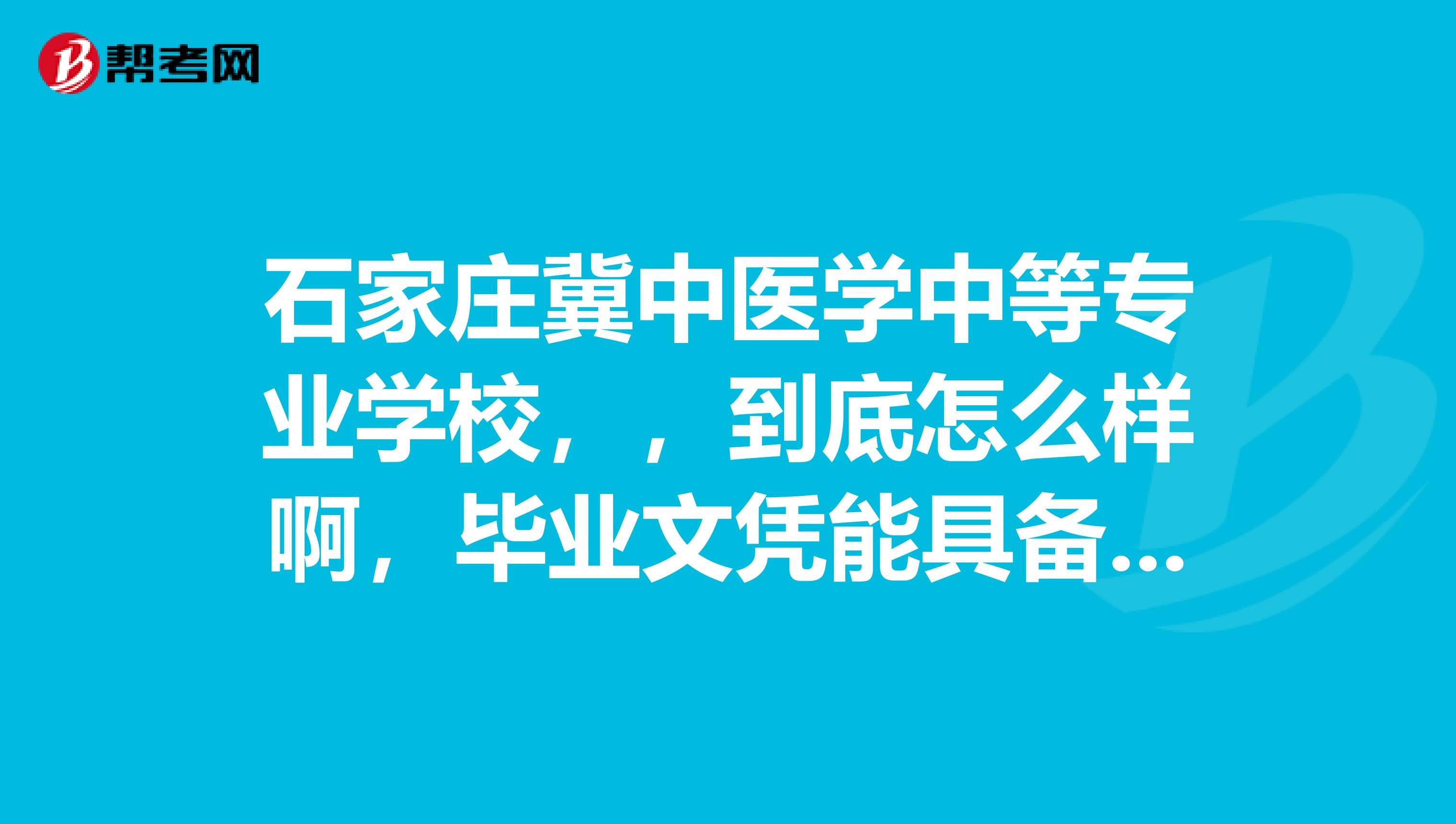 石家庄冀中医学中等专业学校，，到底怎么样啊，毕业文凭能具备报考口腔执业医师的条件啊有那里毕业的