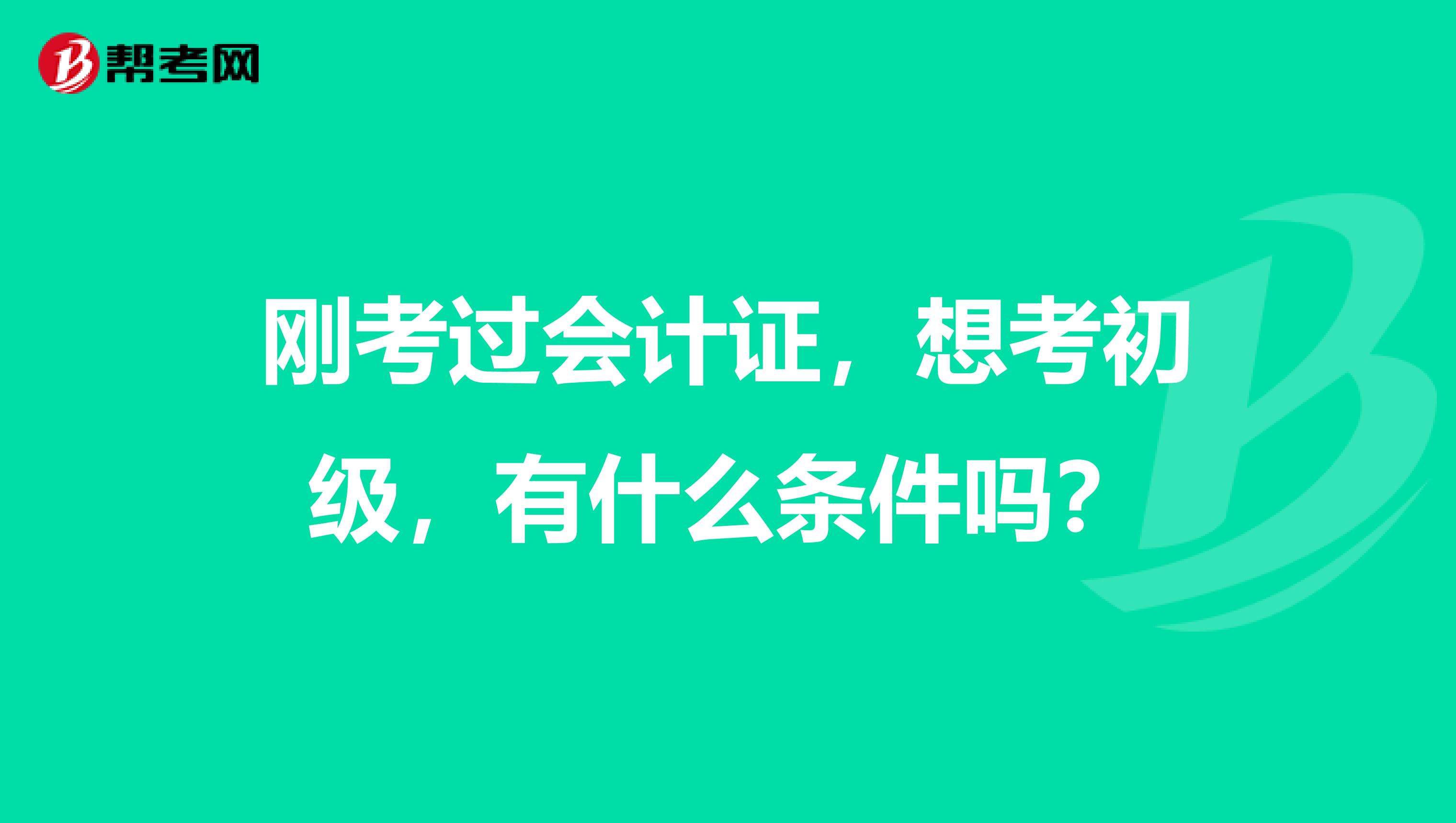 刚考过会计证，想考初级，有什么条件吗？