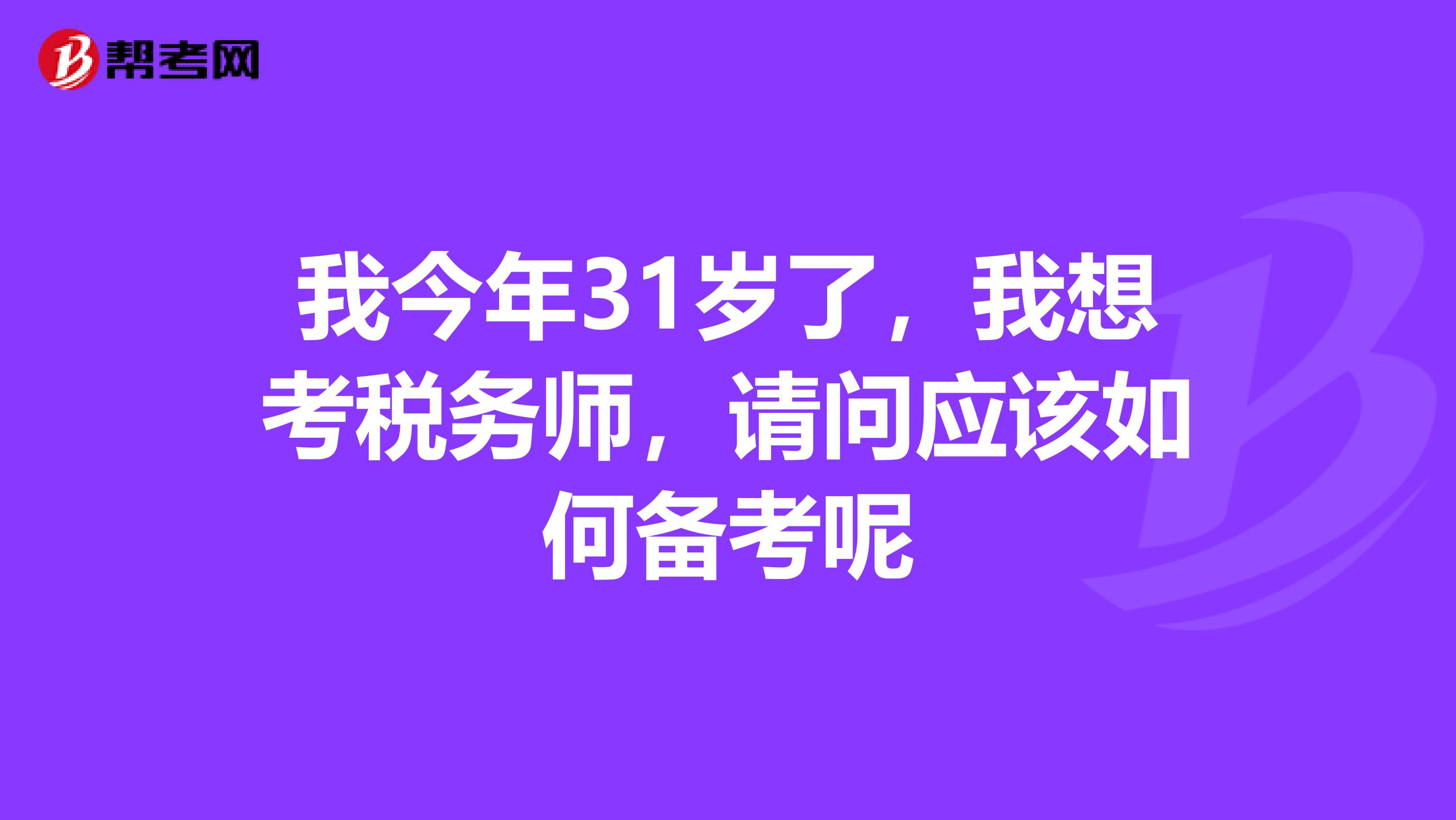 我今年31岁了，我想考税务师，请问应该如何备考呢