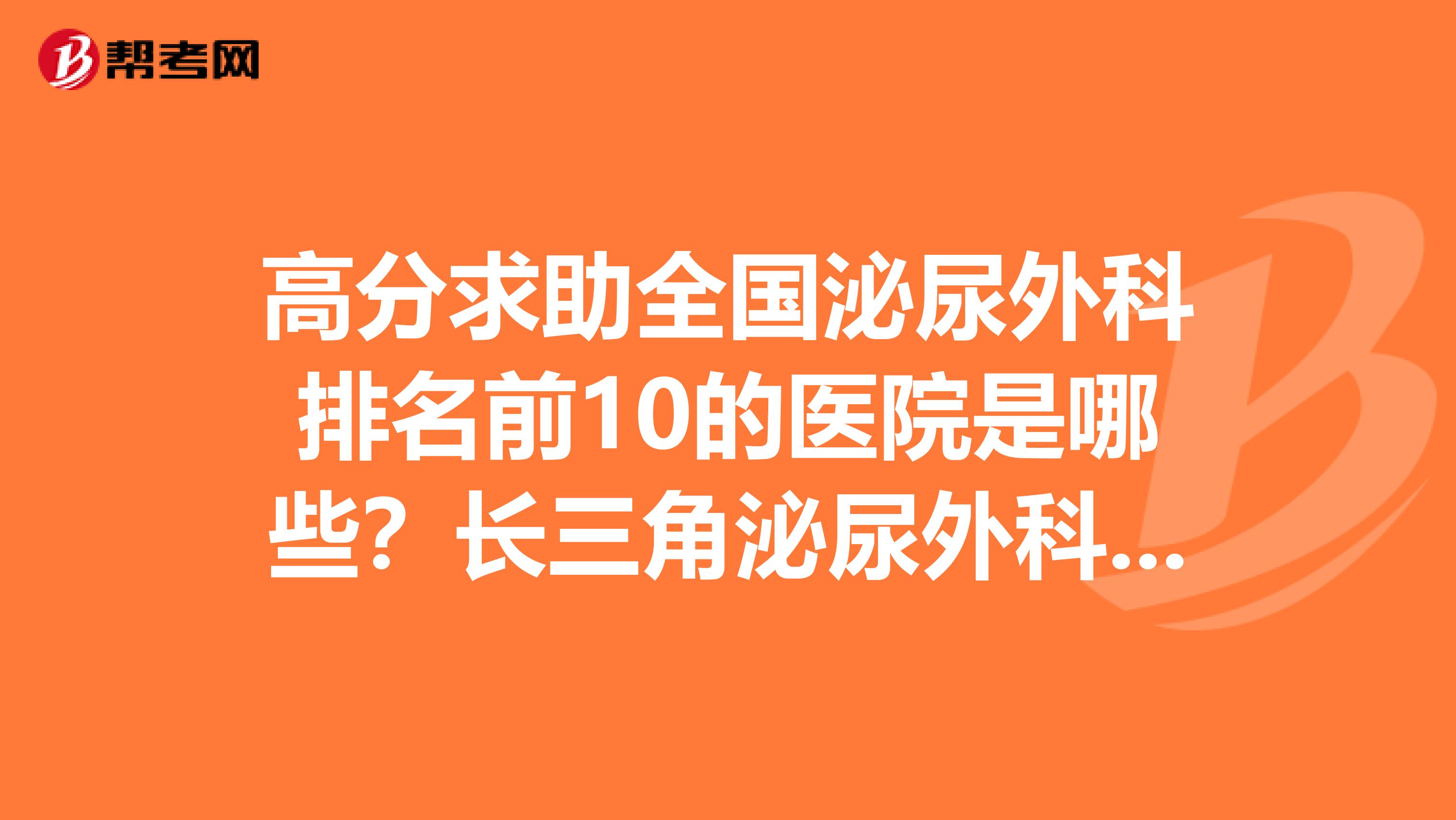 高分求助全国泌尿外科排名前10的医院是哪些？长三角泌尿外科排名前10的医院？上海排名前5的医院？