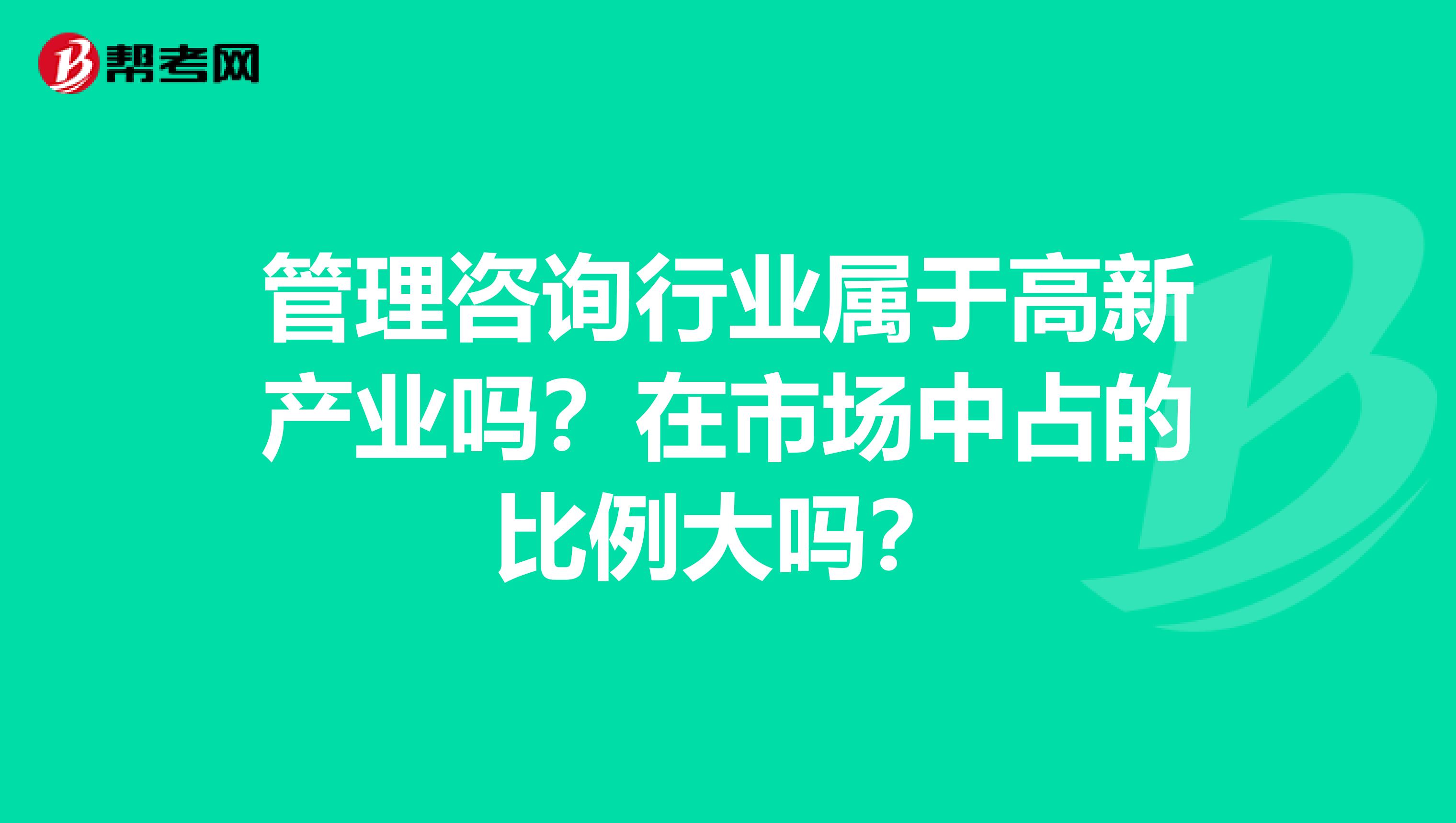 管理咨询行业属于高新产业吗?在市场中占的比例大吗?