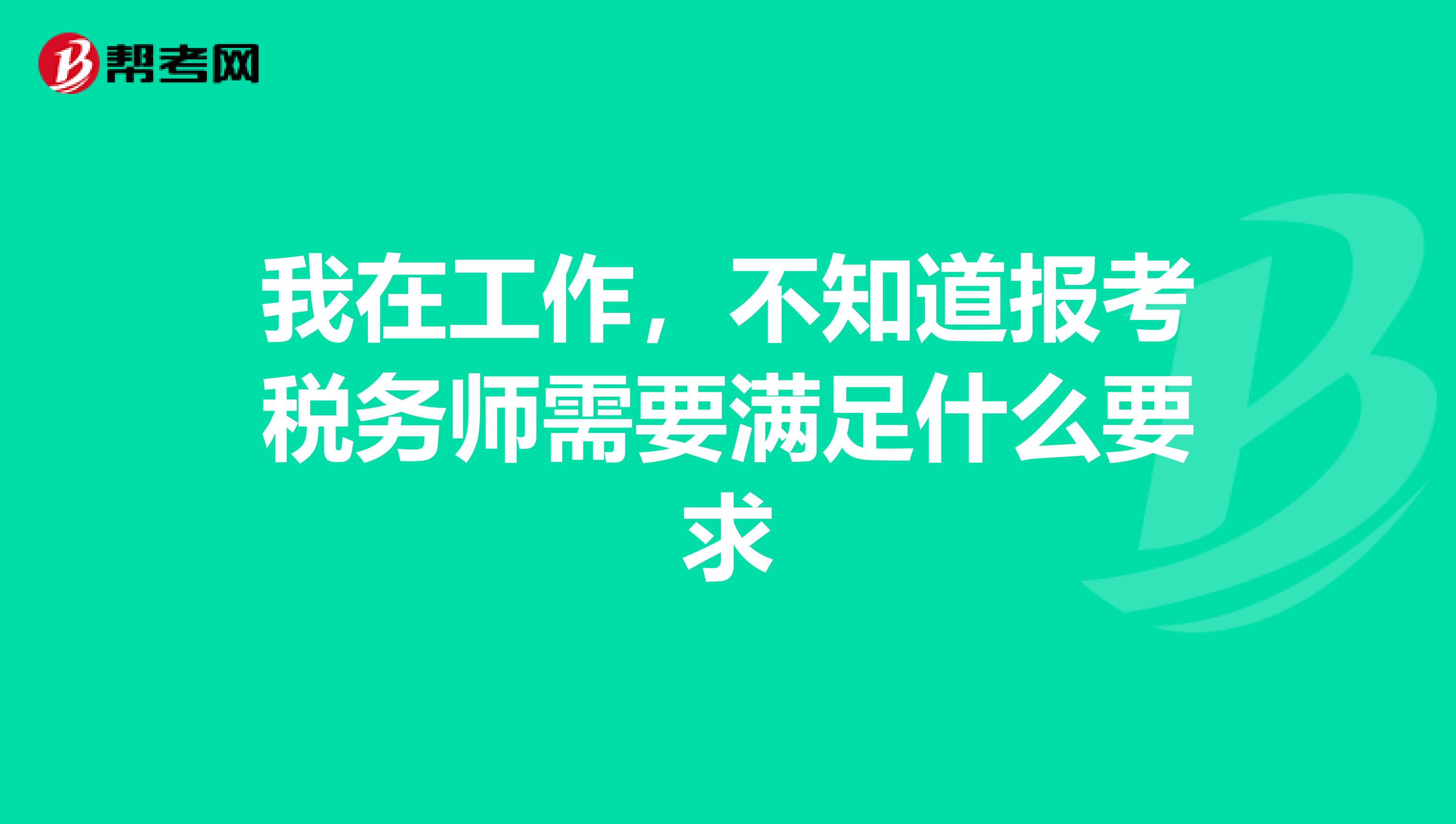 我在工作，不知道报考税务师需要满足什么要求