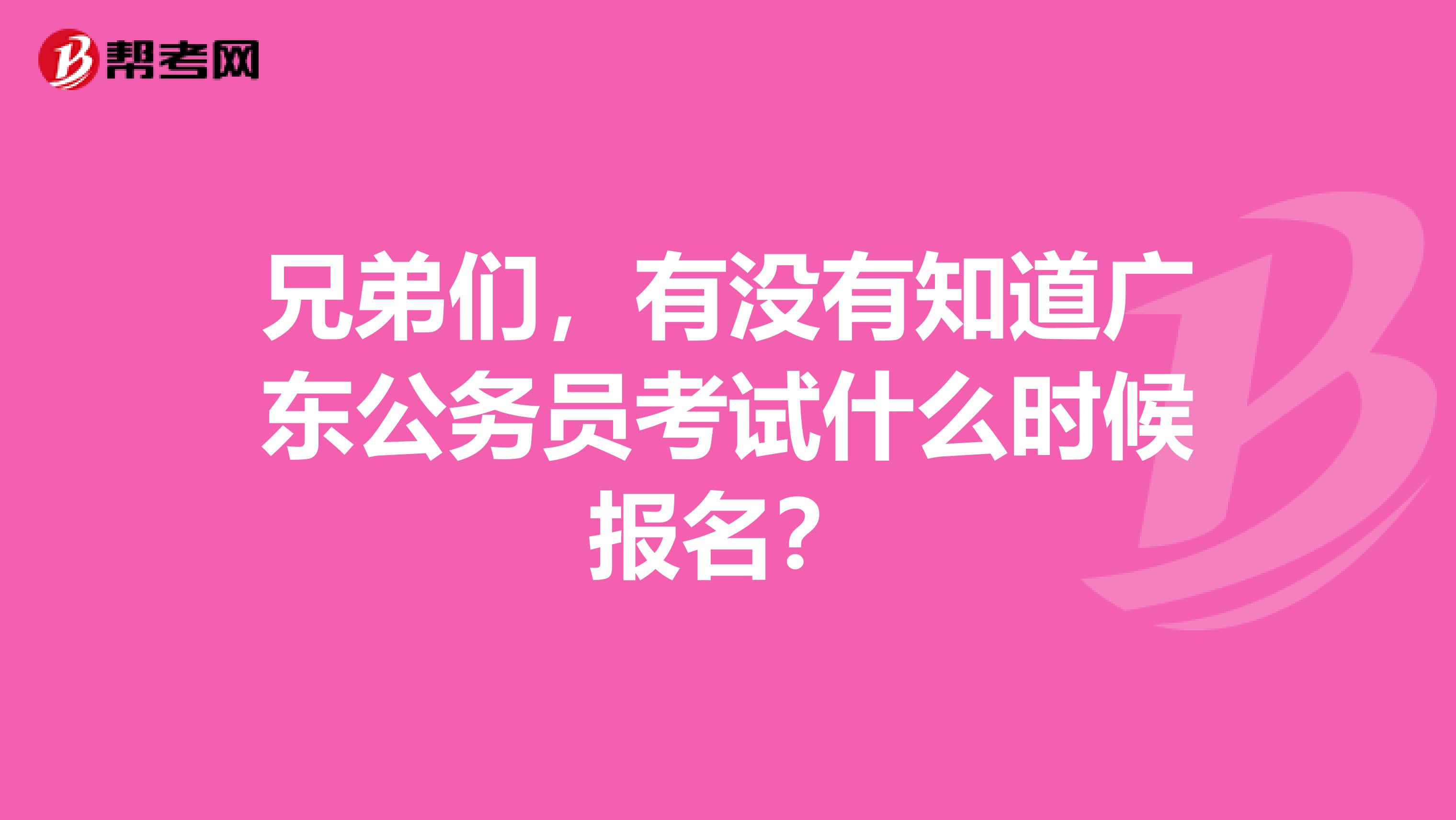 兄弟们，有没有知道广东公务员考试什么时候报名？