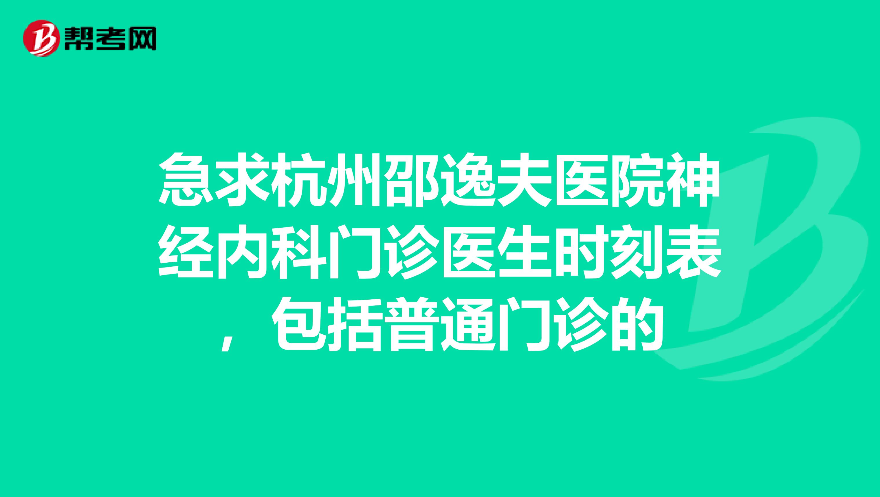 急求杭州邵逸夫医院神经内科门诊医生时刻表,包括普通门诊的