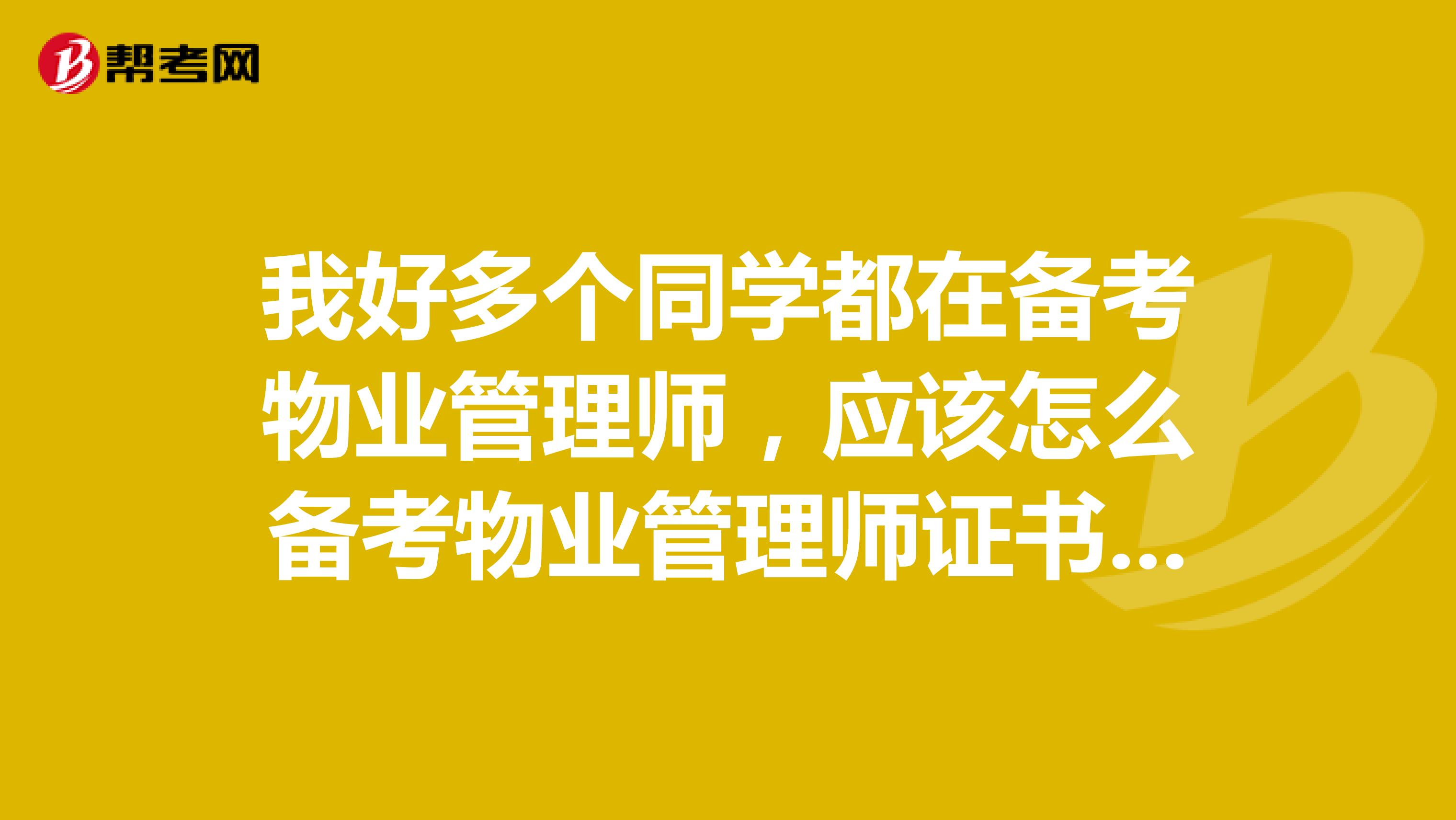 我好多个同学都在备考物业管理师,应该怎么备考物业管理师证书的考试呢