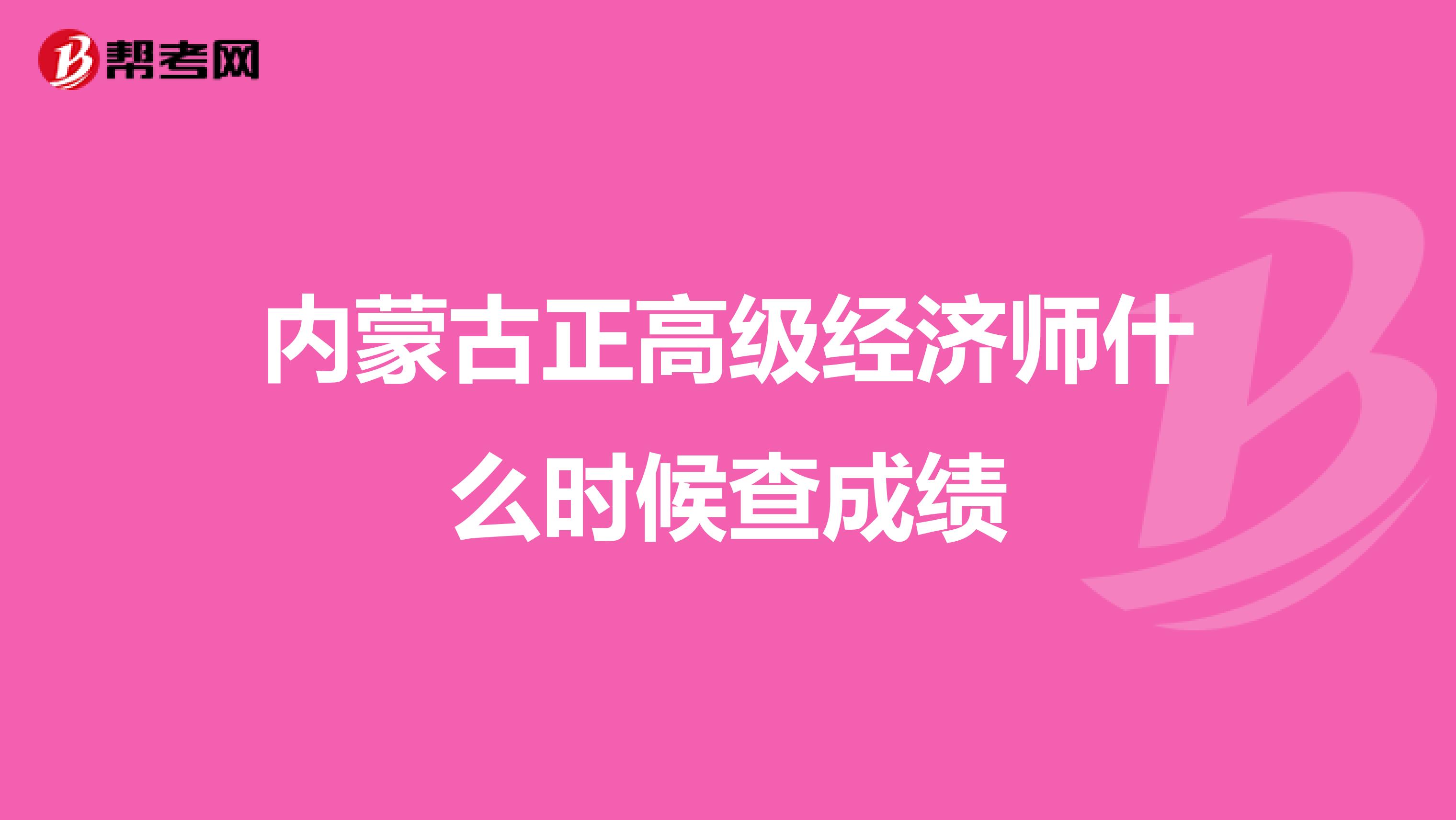 内蒙古正高级经济师什么时候查成绩