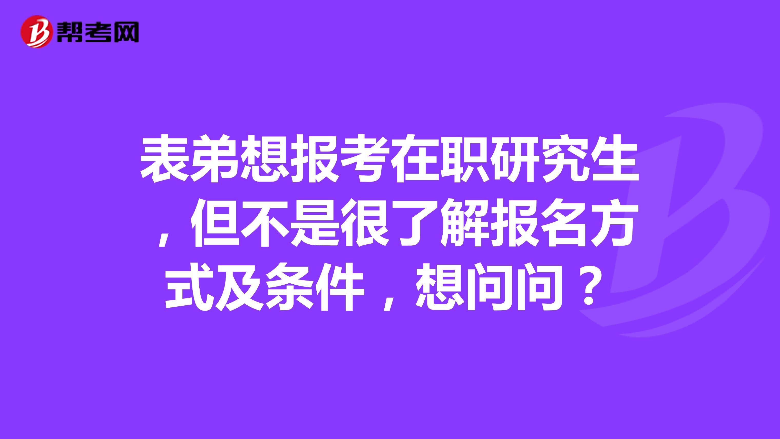 表弟想報考在職研究生，但不是很了解報名方式及條件，想問問？
