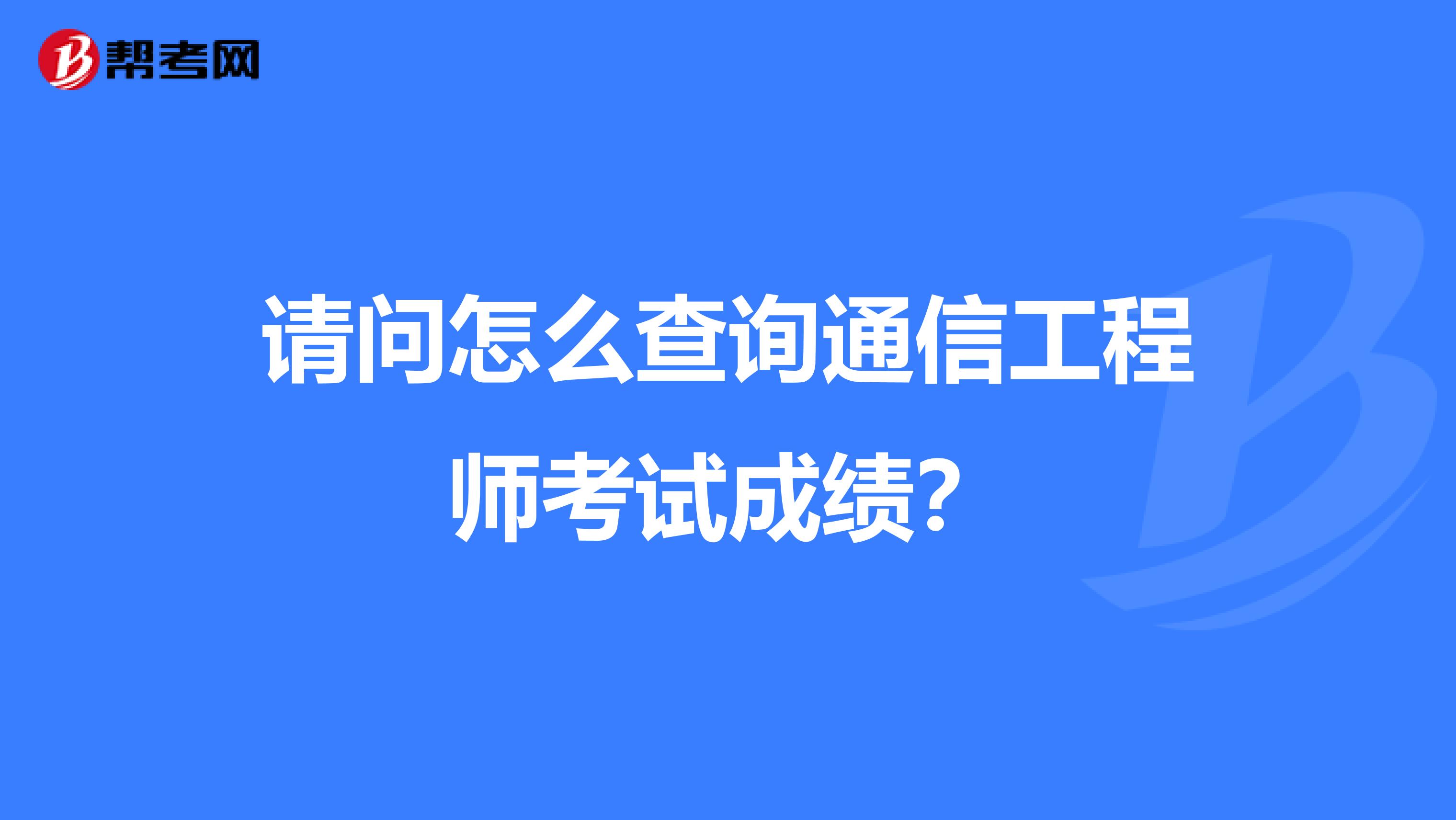 请问怎么查询通信工程师考试成绩?