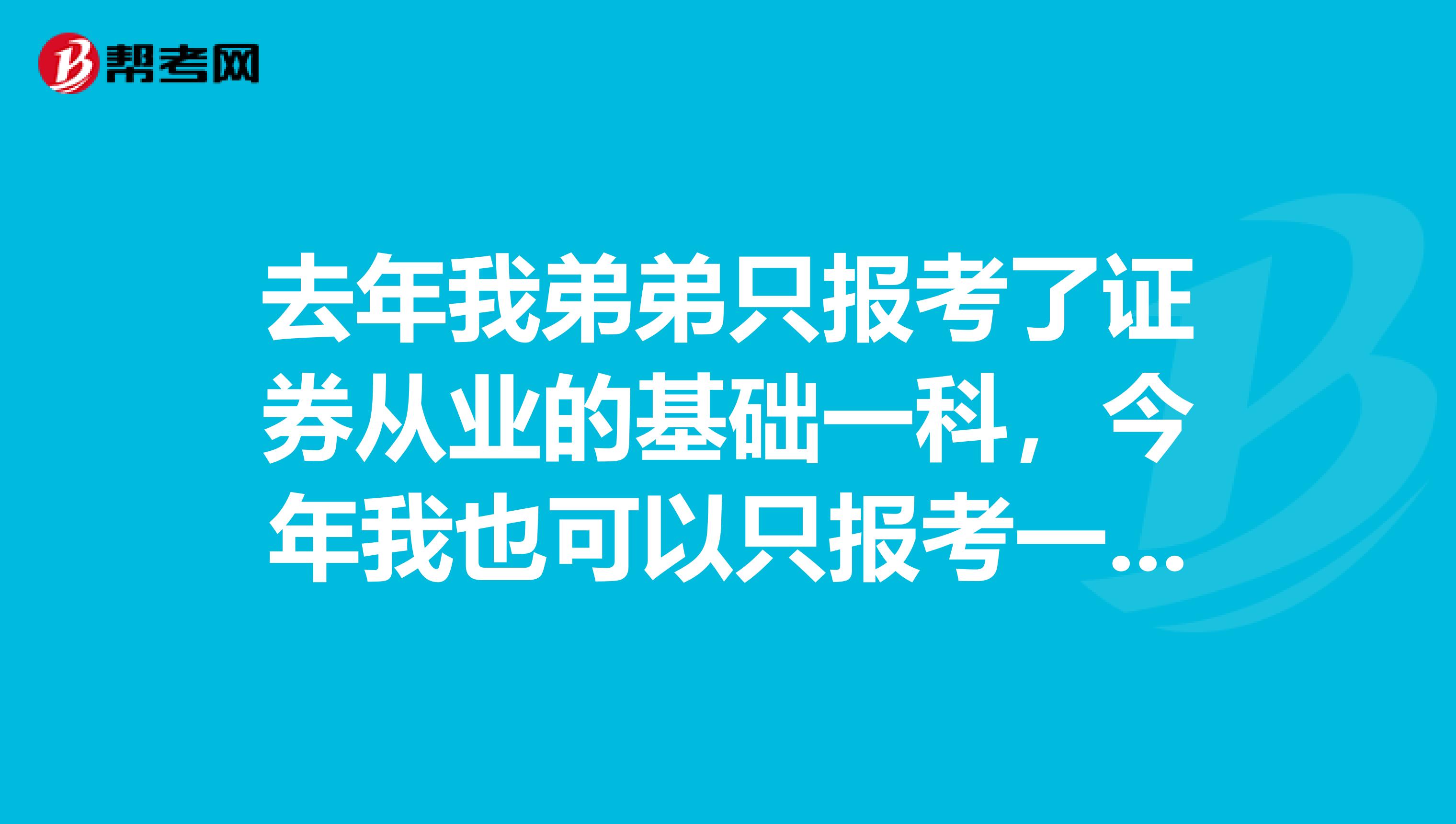 去年我弟弟只报考了证券从业的基础一科,今年我也可以只报考一科吗?还有其他哪些科目呢?