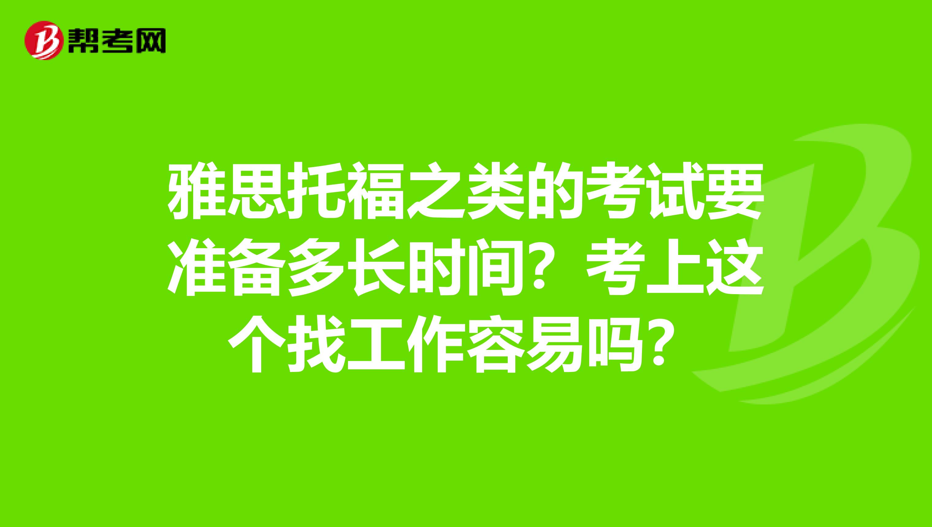 雅思托福之类的考试要准备多长时间？考上这个找工作容易吗？