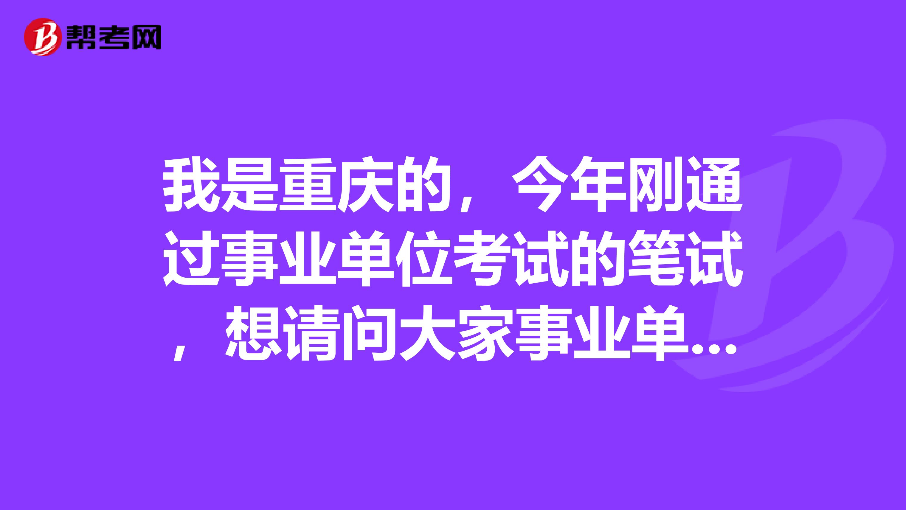 我是重庆的,今年刚通过事业单位考试的笔试,想请问大家事业单位考试面试有没有什么技巧啊!我感觉好难