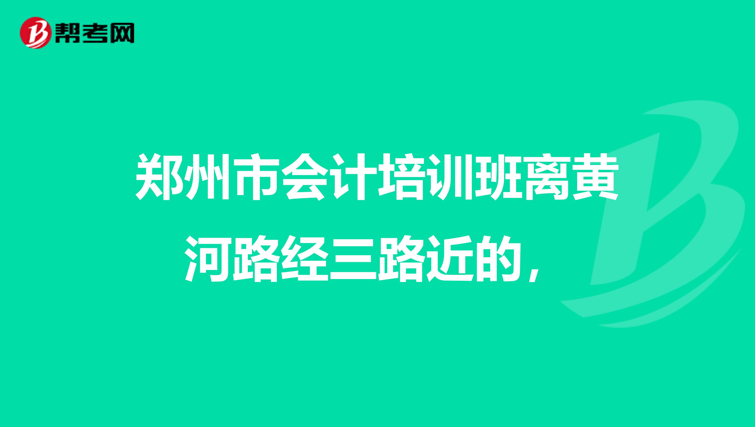 郑州市会计培训班离黄河路经三路近的,