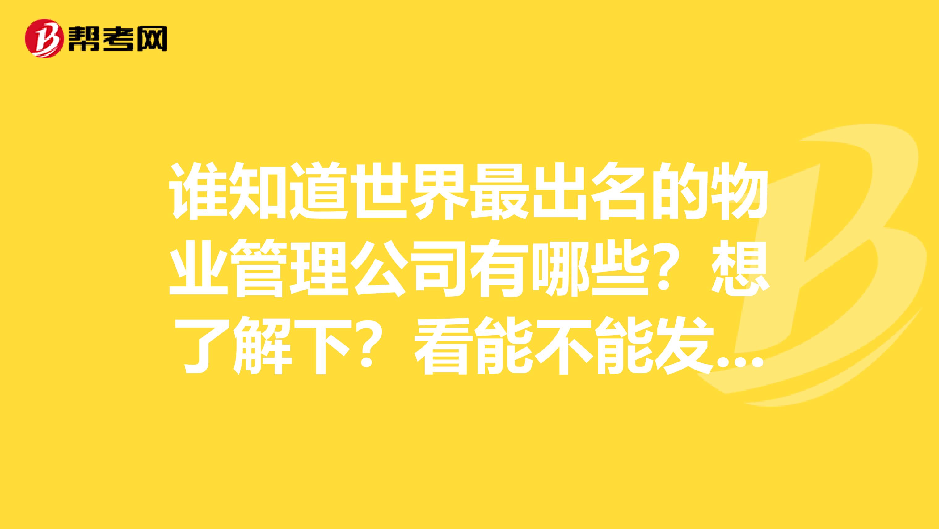 谁知道世界最出名的物业管理公司有哪些?想了解下?看能不能发展一下